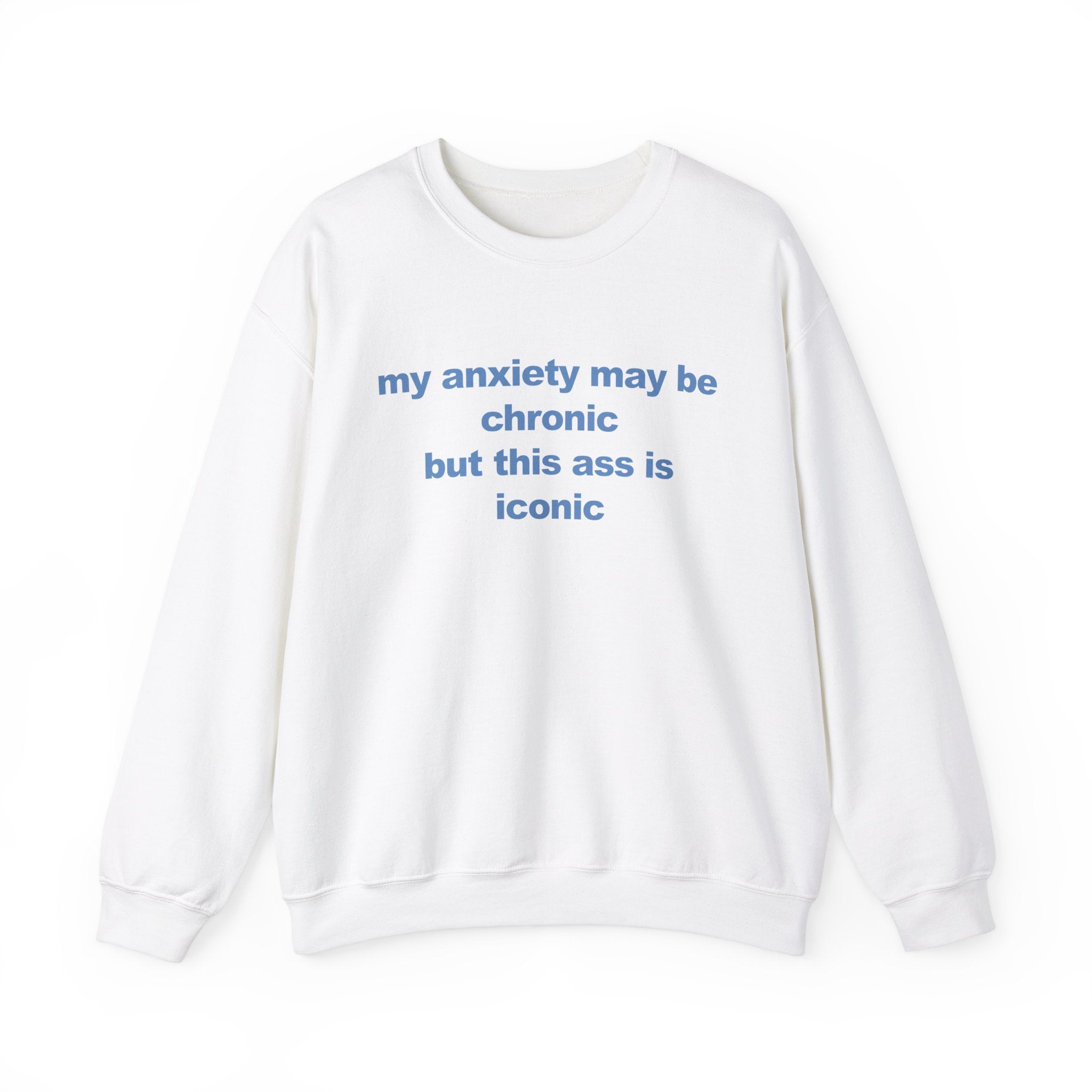My Anxiety May Be Chronic But This Ass Is Iconic Crewneck
