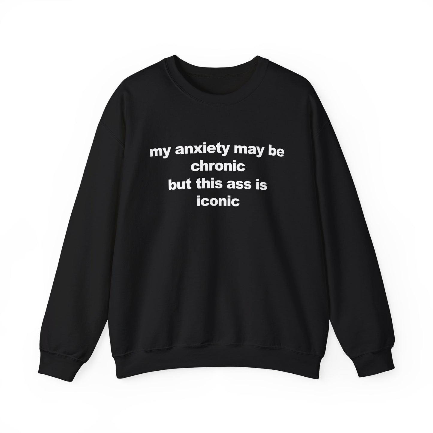 My Anxiety May Be Chronic But This Ass Is Iconic Crewneck