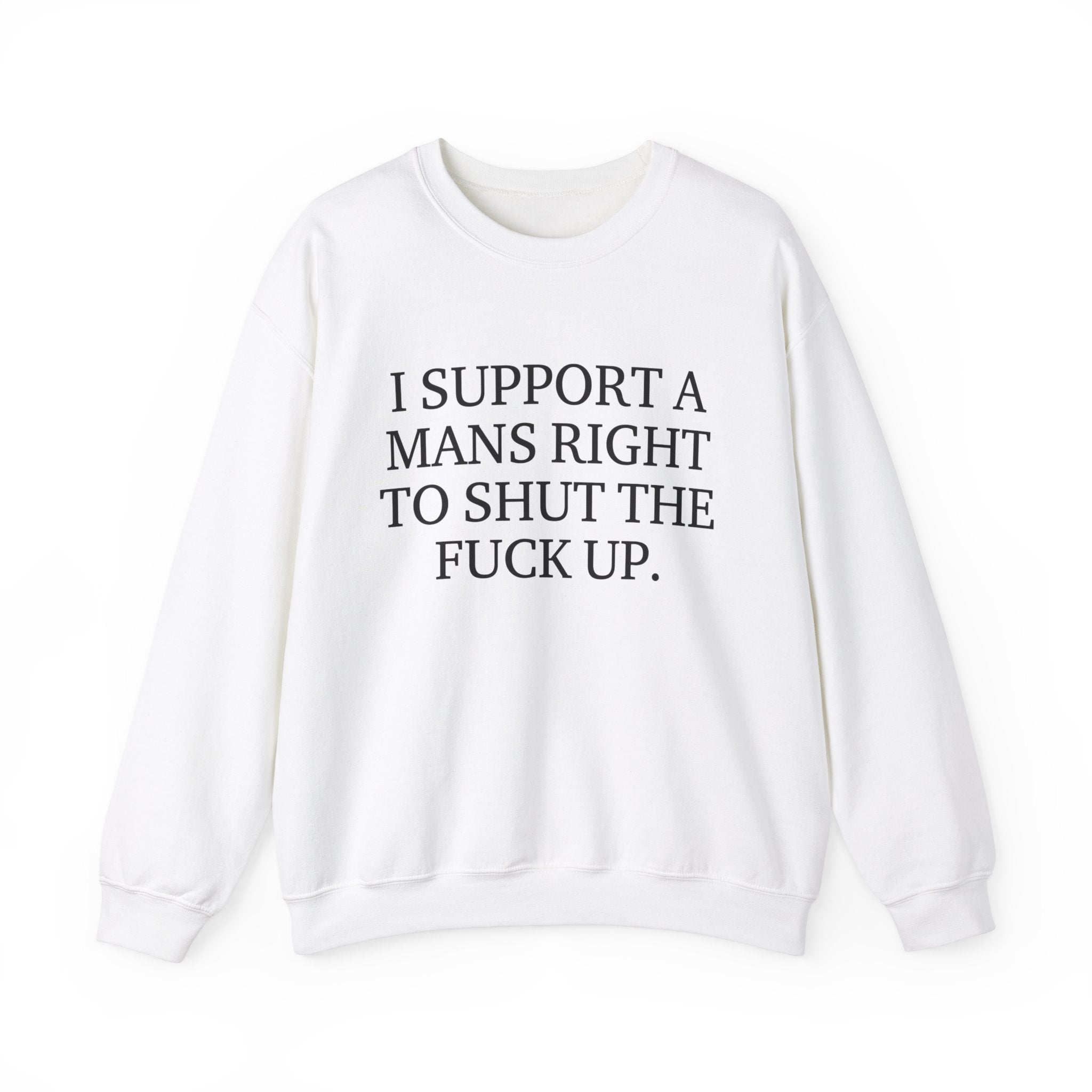 I Support A Mans Right To Shut The Fuck Up. Crewneck