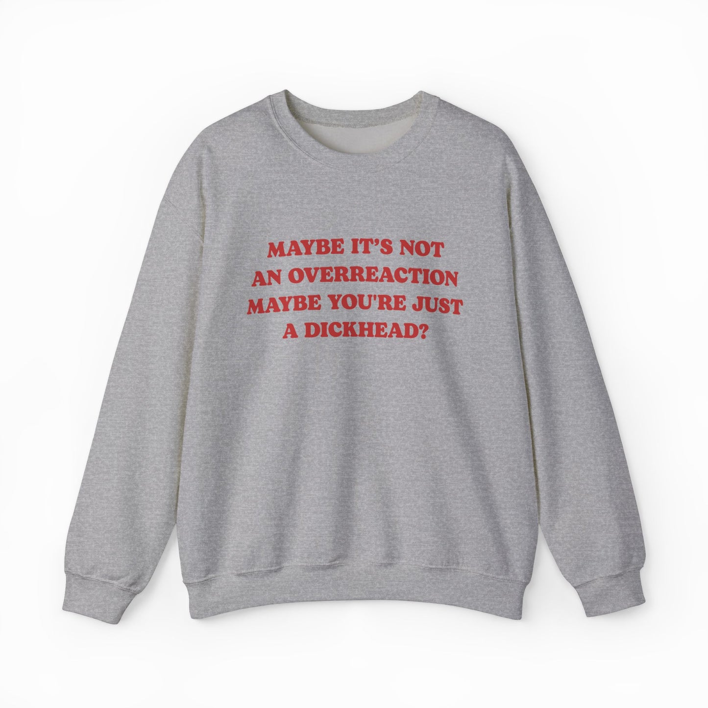 Maybe It's Not An Overreaction Maybe You're Just A Dickhead? Crewneck