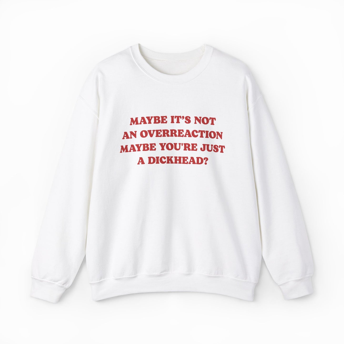Maybe It's Not An Overreaction Maybe You're Just A Dickhead? Crewneck