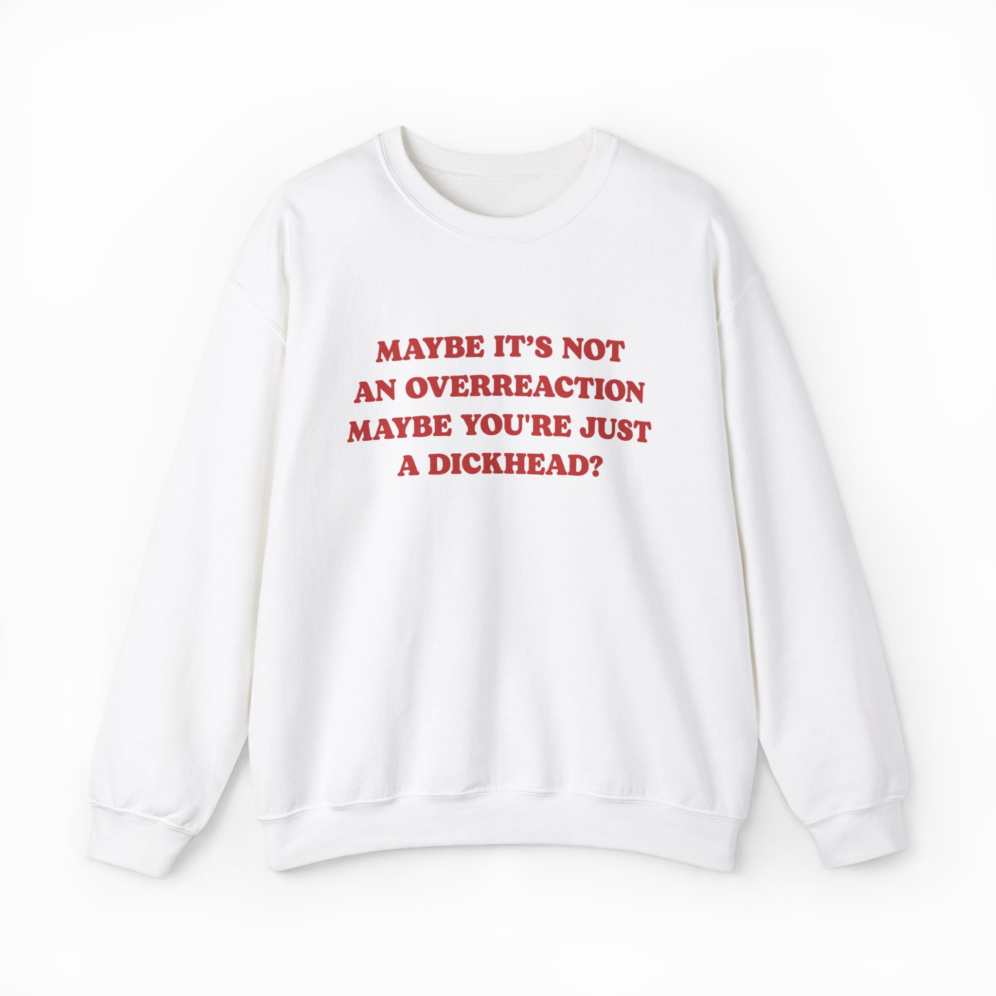 Maybe It's Not An Overreaction Maybe You're Just A Dickhead? Crewneck