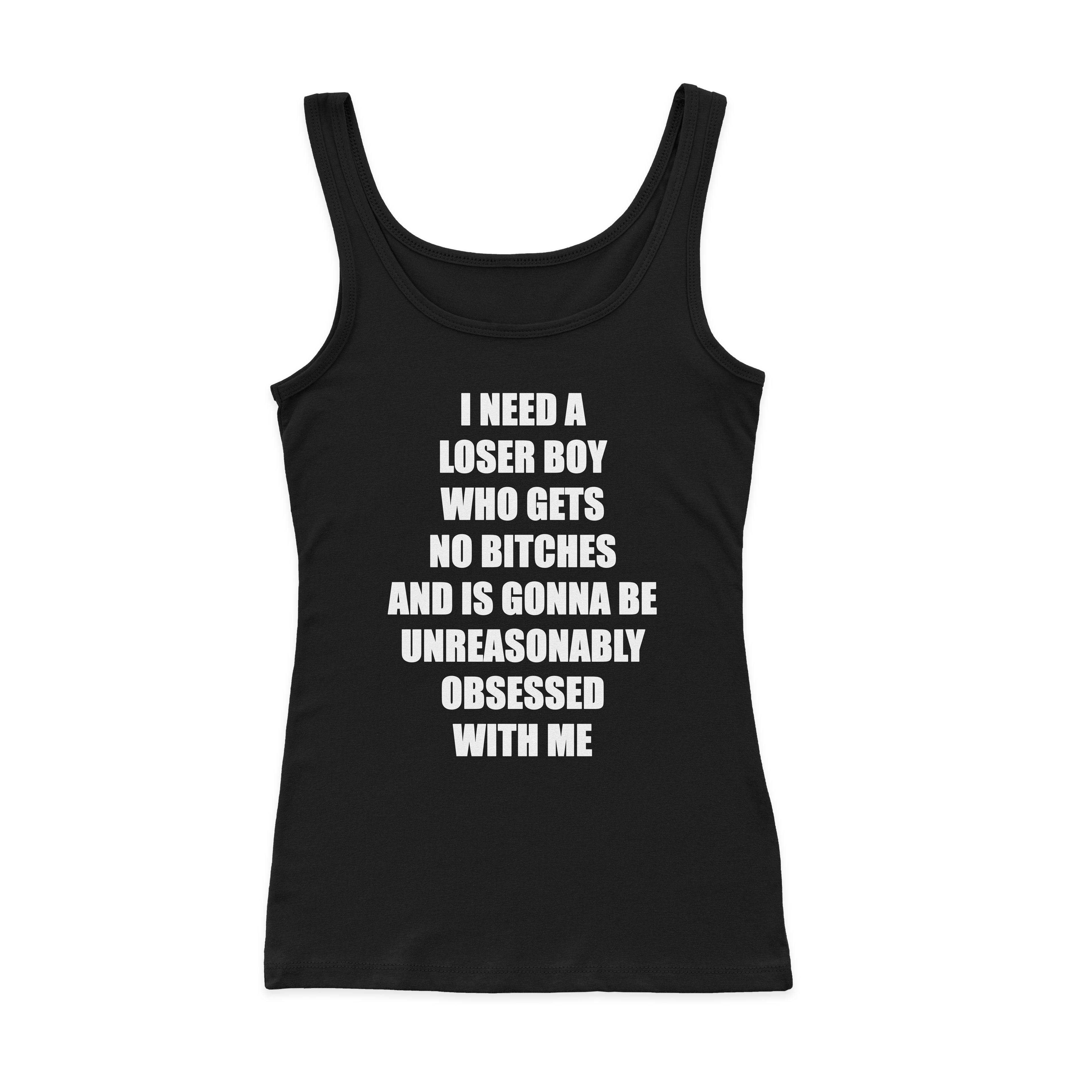 I Need A Loser Boy Who Gets No Bitches And Is Gonna Be Unreasonably Obsessed With Me Ribbed Tank