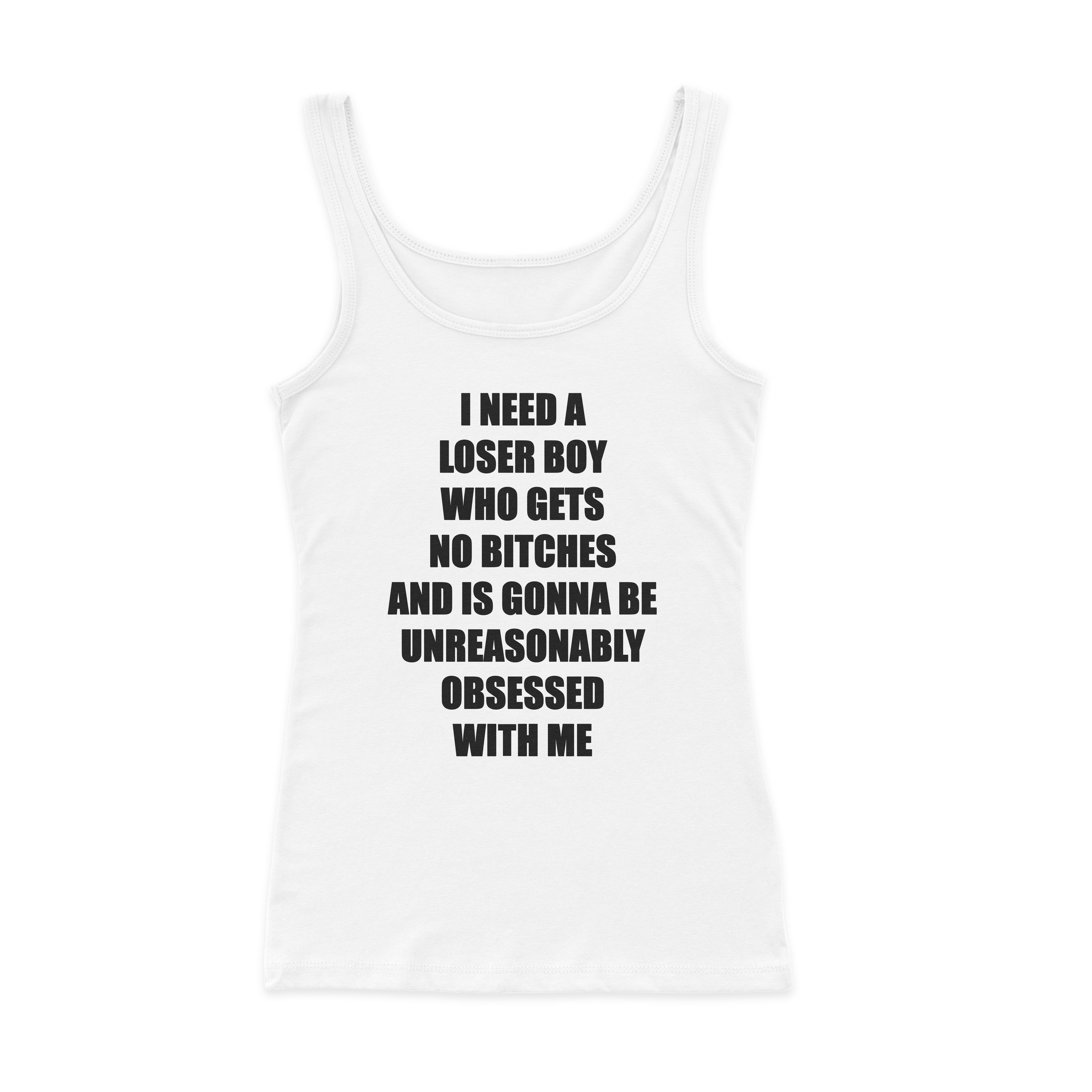 I Need A Loser Boy Who Gets No Bitches And Is Gonna Be Unreasonably Obsessed With Me Ribbed Tank