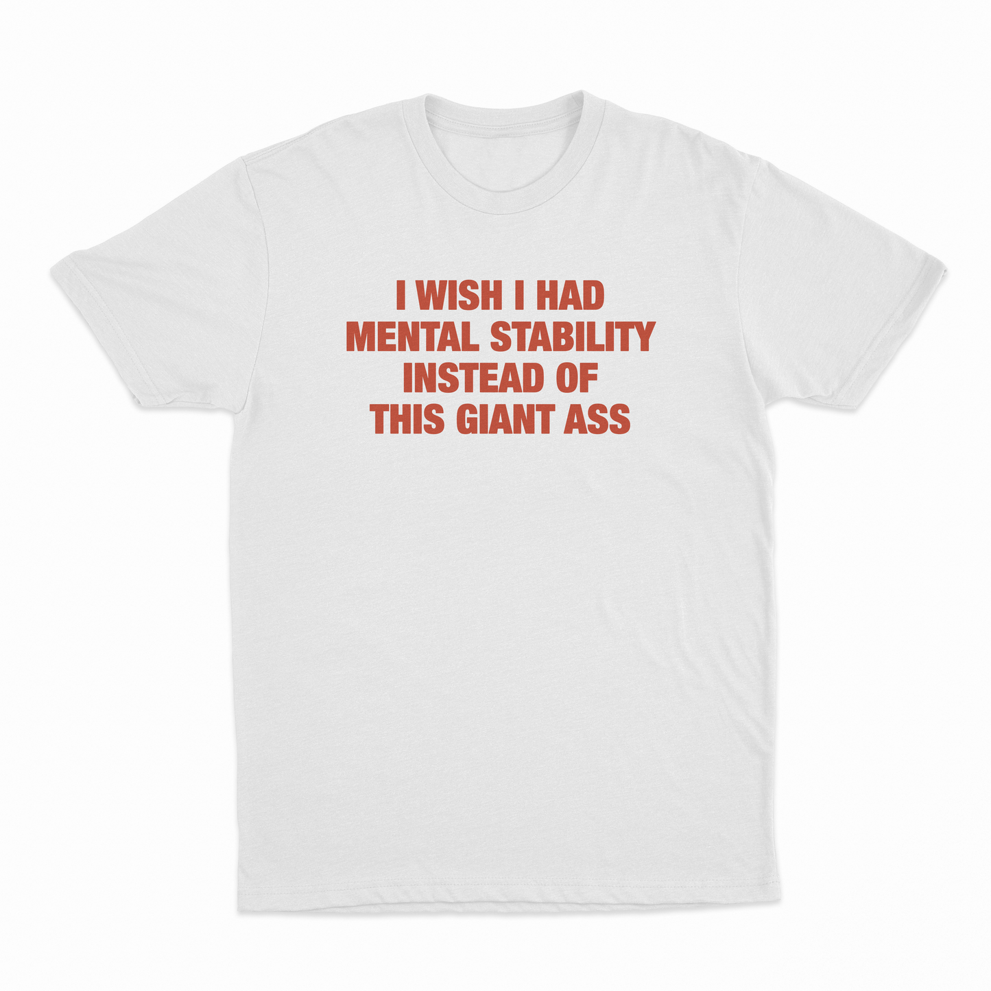 I Wish I Had Mental Stability Instead Of This Giant Ass T-Shirt