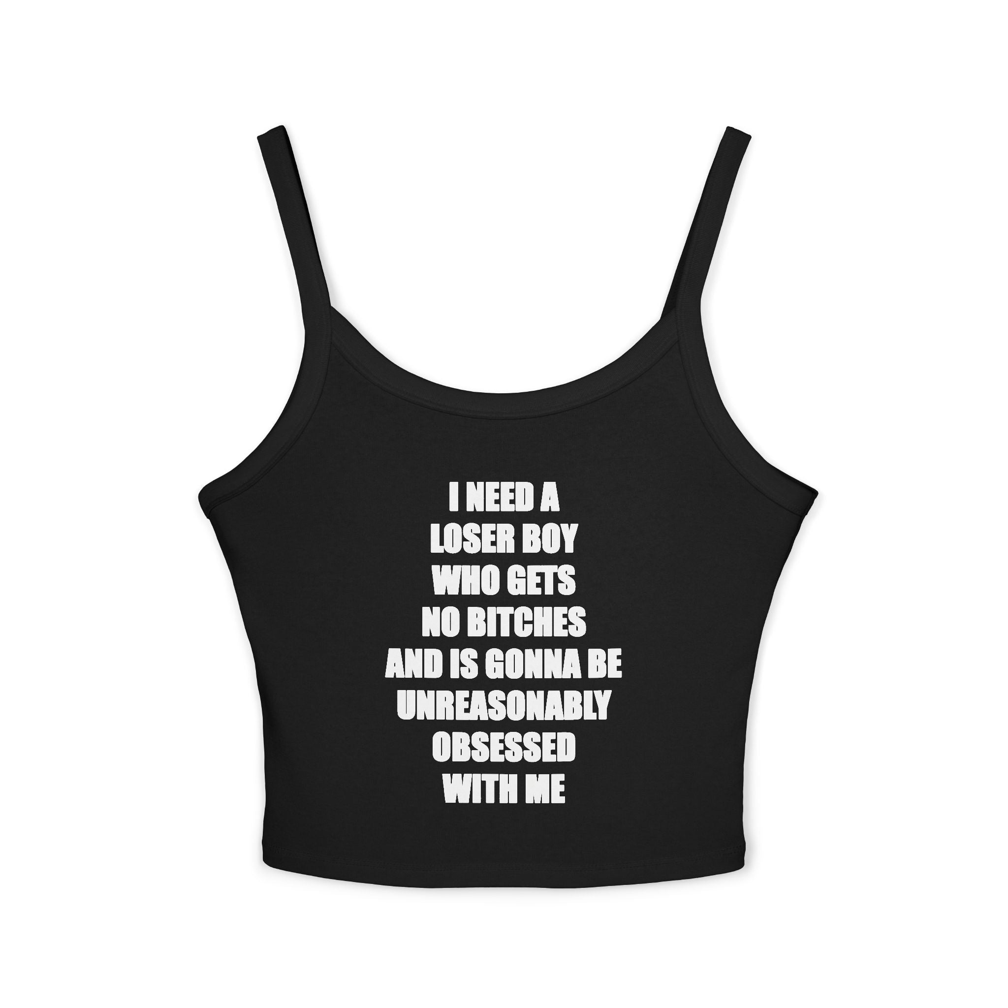 I Need A Loser Boy Who Gets No Bitches And Is Gonna Be Unreasonably Obsessed With Me Tank Top