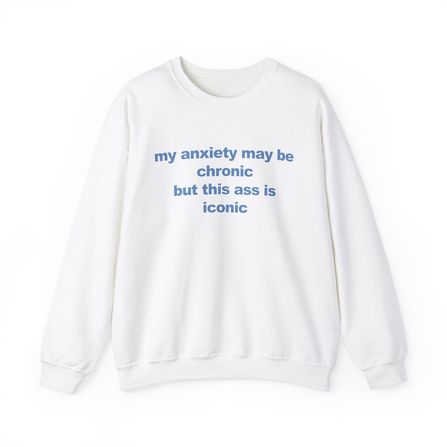 My Anxiety May Be Chronic But This Ass Is Iconic Crewneck