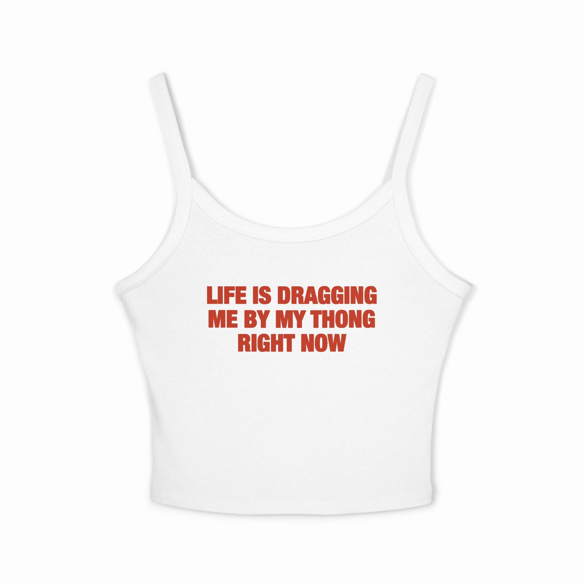 Life Is Dragging Me By My Thong Right Now Spaghetti Strap Cami