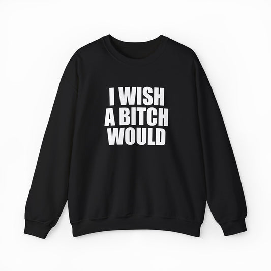 I Wish A Bitch Would Crewneck