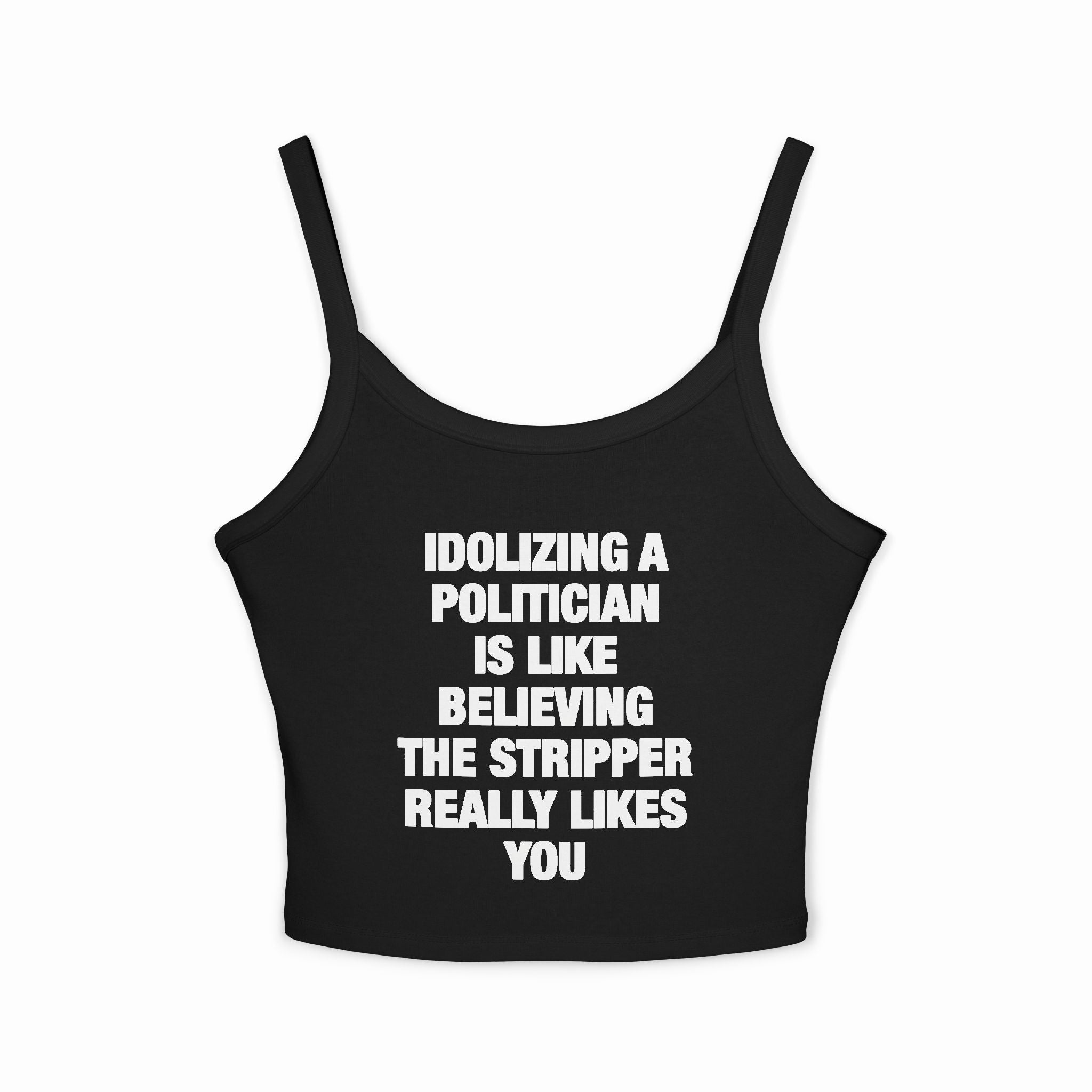Idolizing A Politician Is Like Believing The Stripper Really Likes You Spaghetti Strap Cami