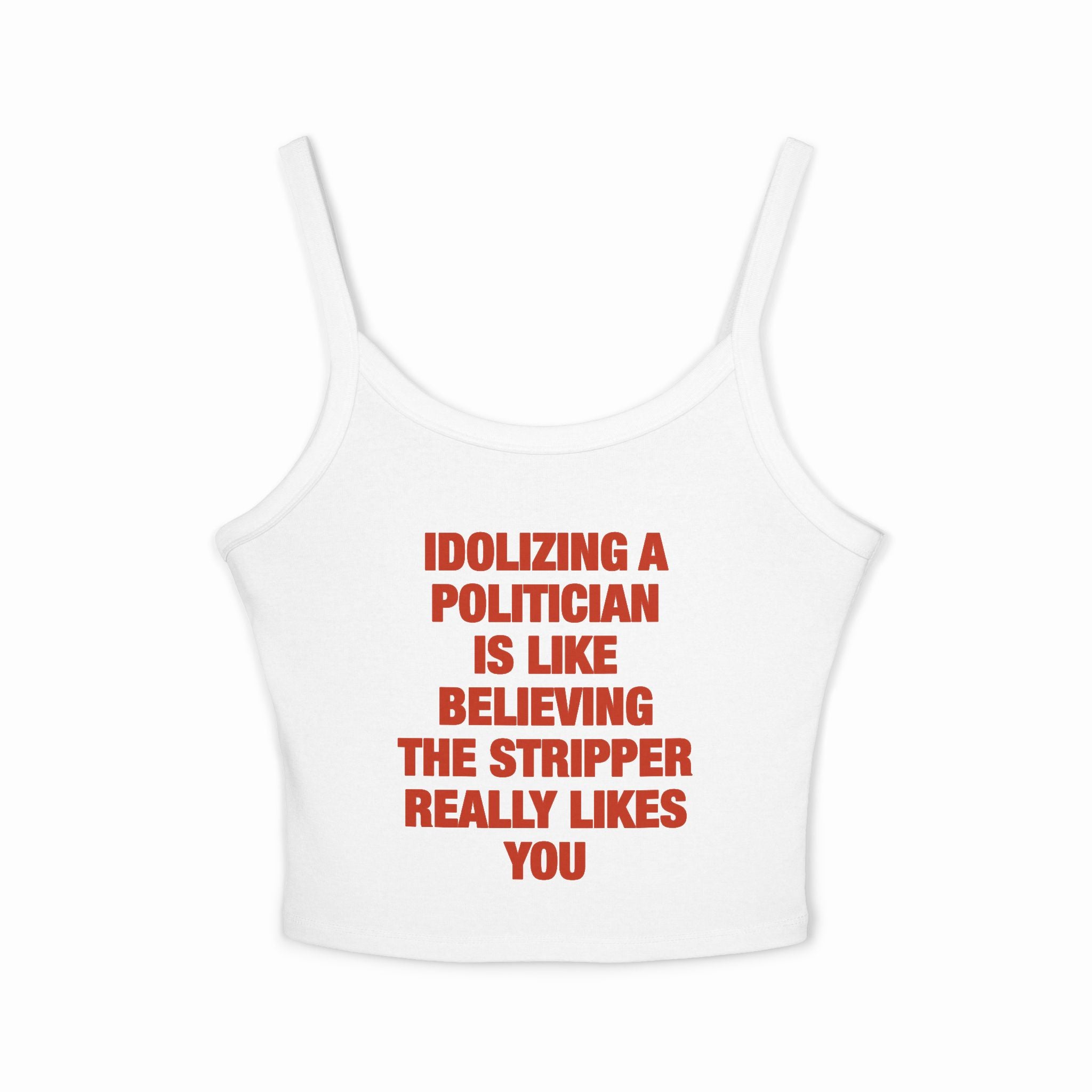 Idolizing A Politician Is Like Believing The Stripper Really Likes You Spaghetti Strap Cami
