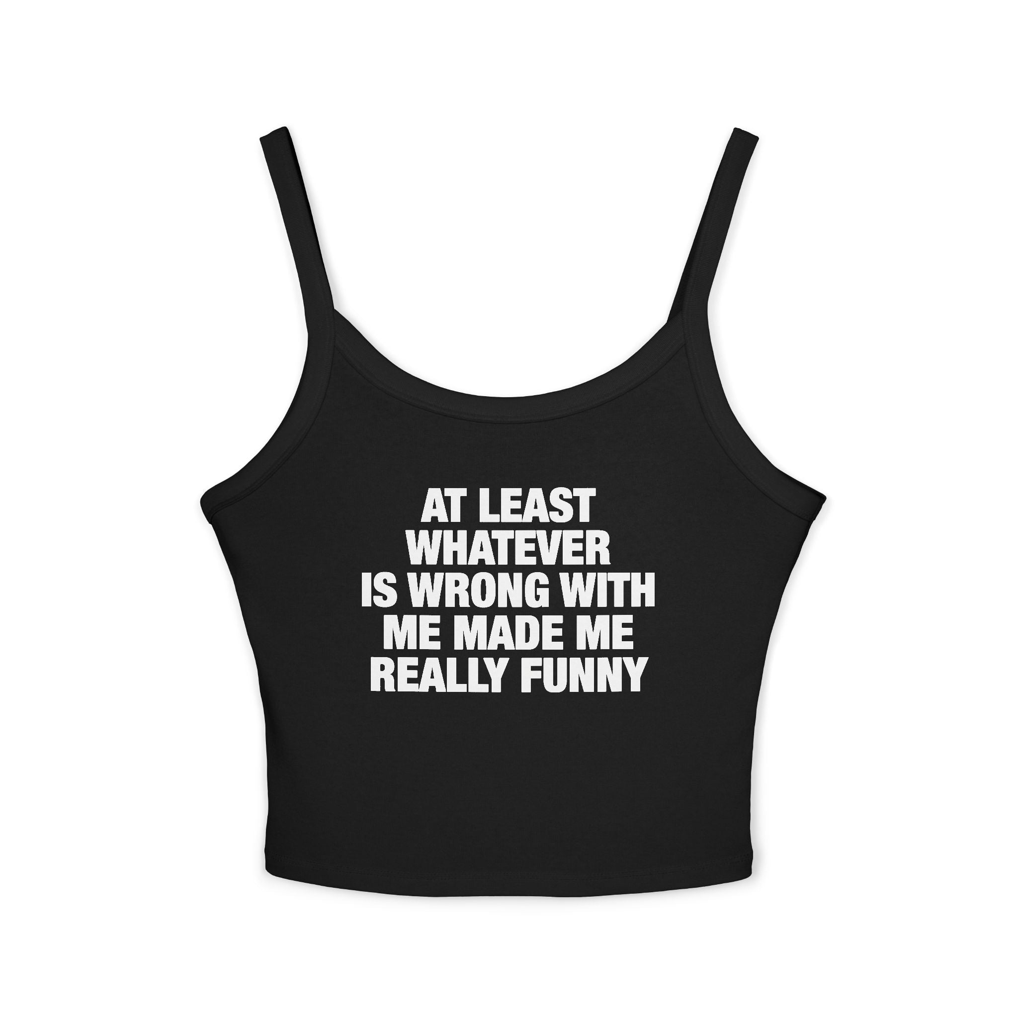 At Least Whatever Is Wrong With Me Made Me Really Funny Spaghetti Strap Cami