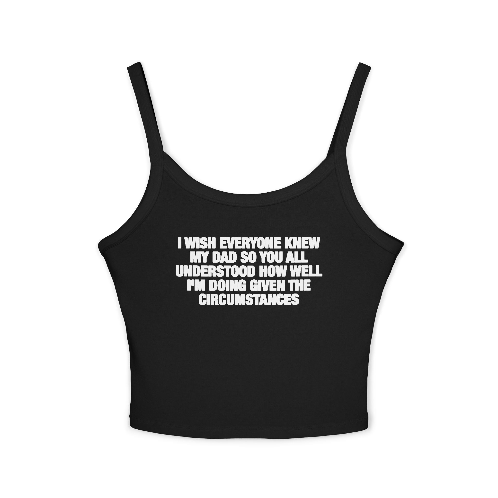 I Wish Everyone Knew My Dad So You All Understood How Well I'm Doing Given The Circumstances Spaghetti Strap Cami