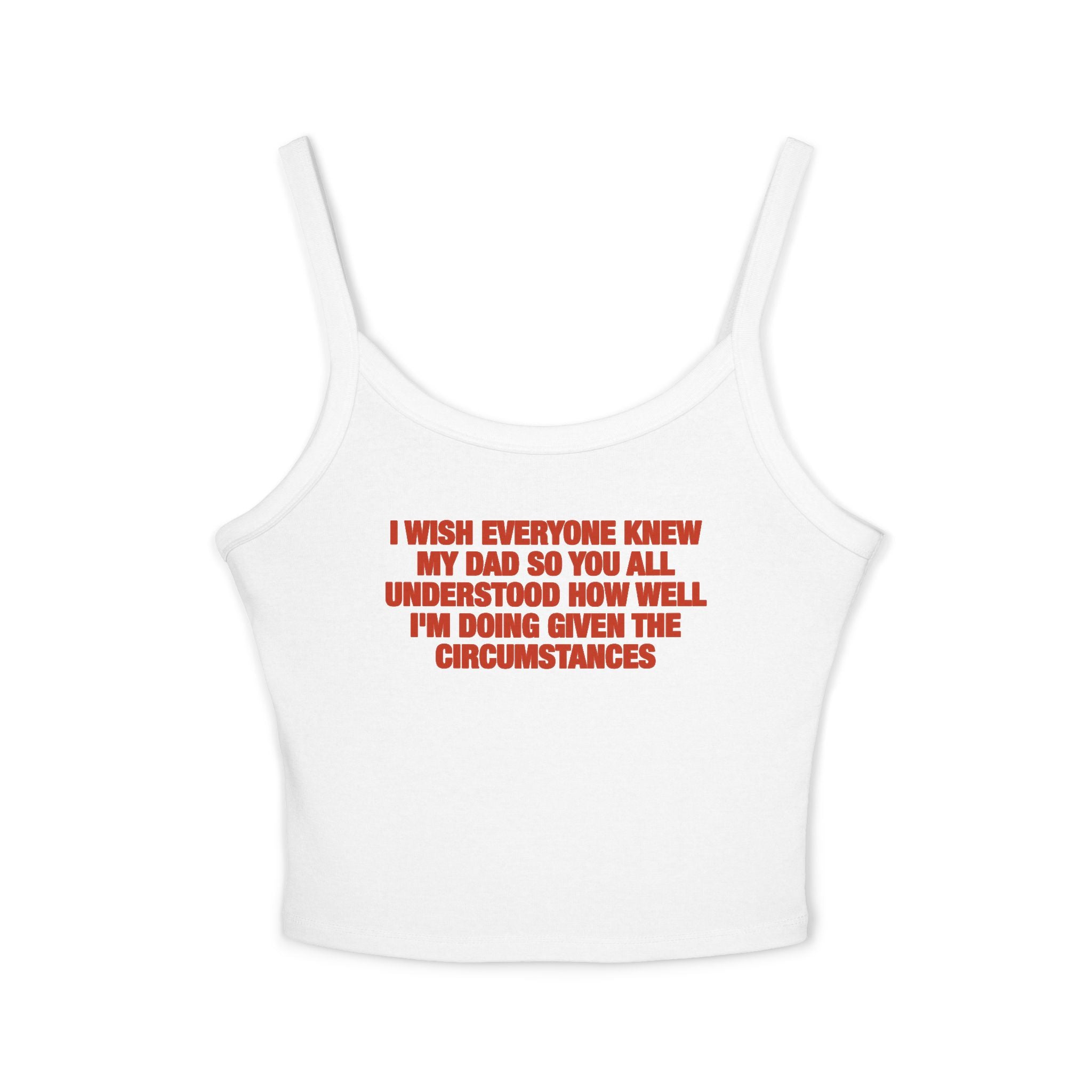 I Wish Everyone Knew My Dad So You All Understood How Well I'm Doing Given The Circumstances Spaghetti Strap Cami