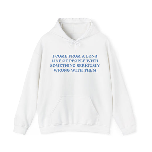 I Come From A Long Line Of People With Something Seriously Wrong With Them Hoodie