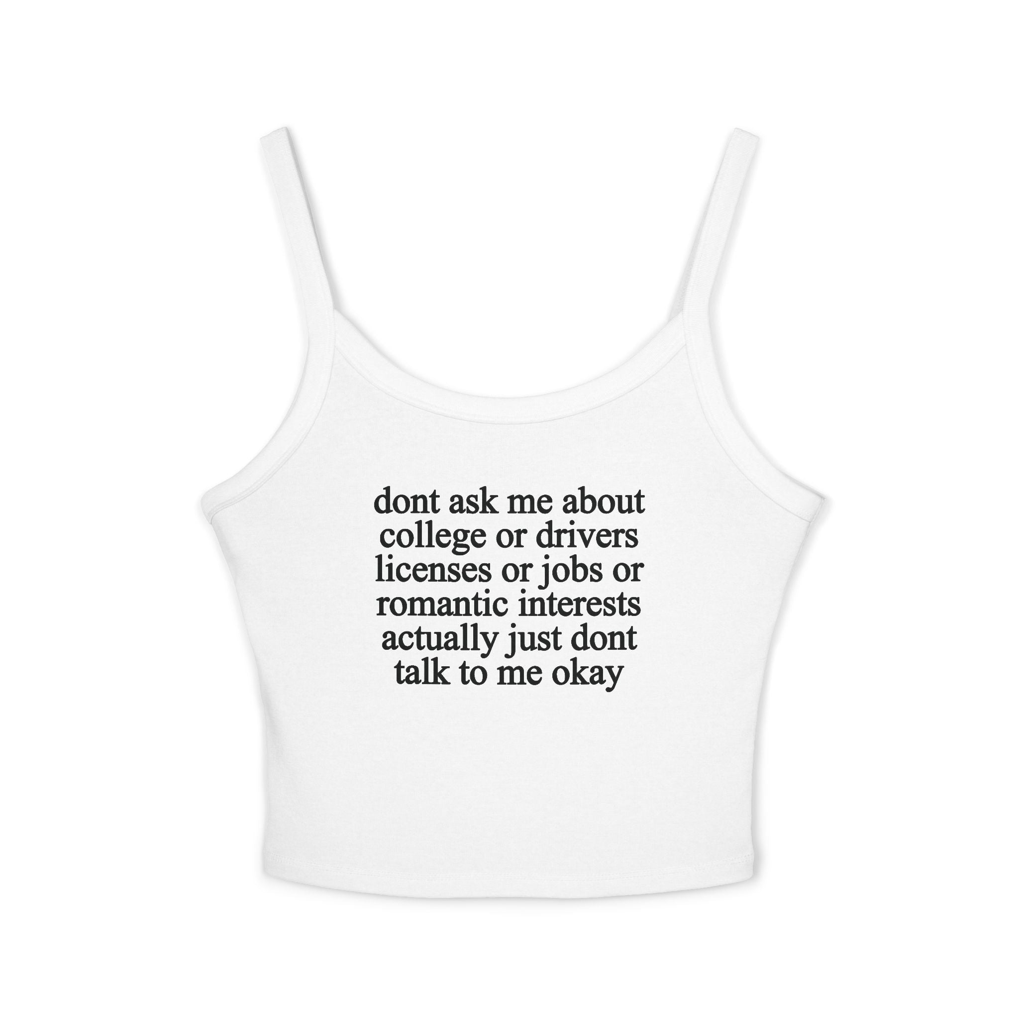 Don't Ask Me About College Or Drivers Licenses Or Jobs Or Romantic Interests Actually Just Dont Talk To Me Okay Tank Top
