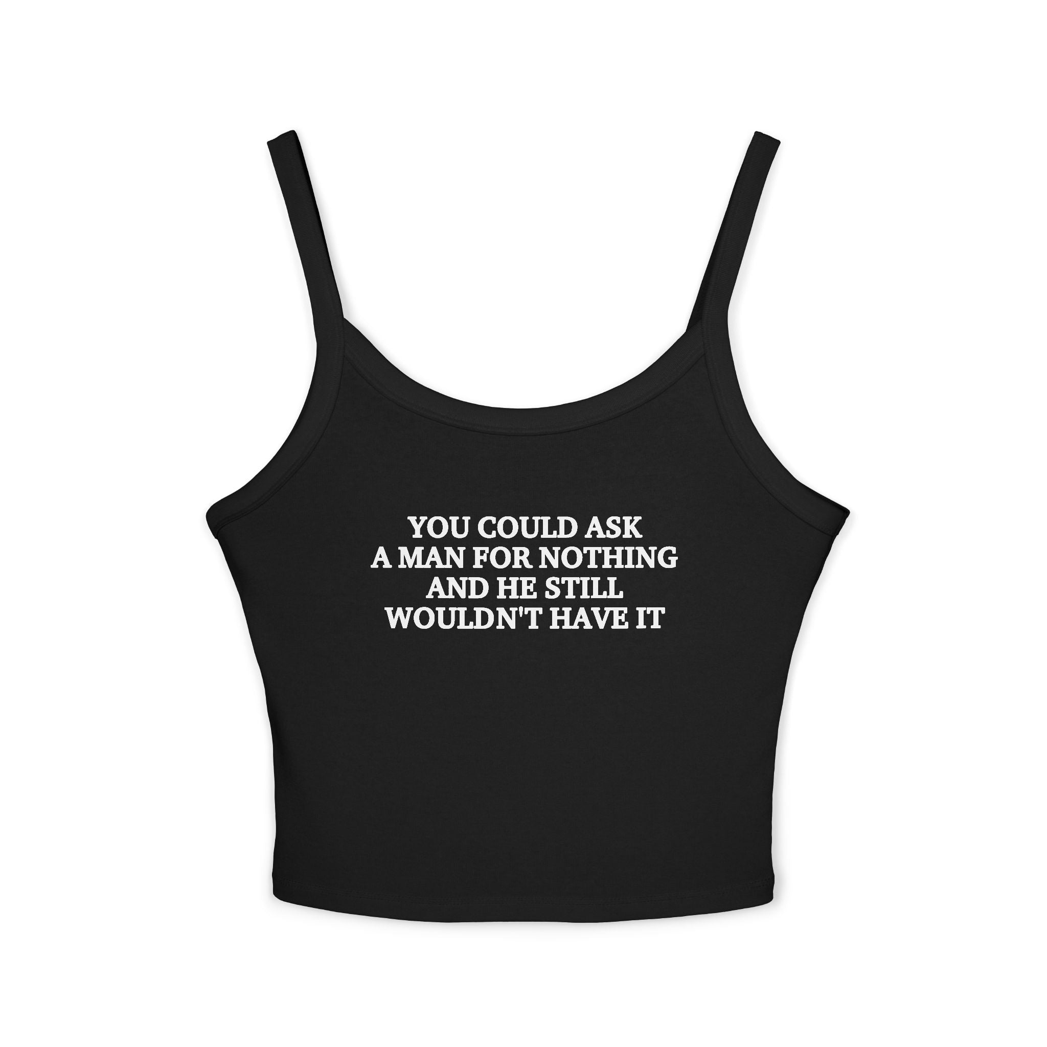 You Could Ask A Man For Nothing And He Still Wouldn't Have It Spaghetti Strap Cami