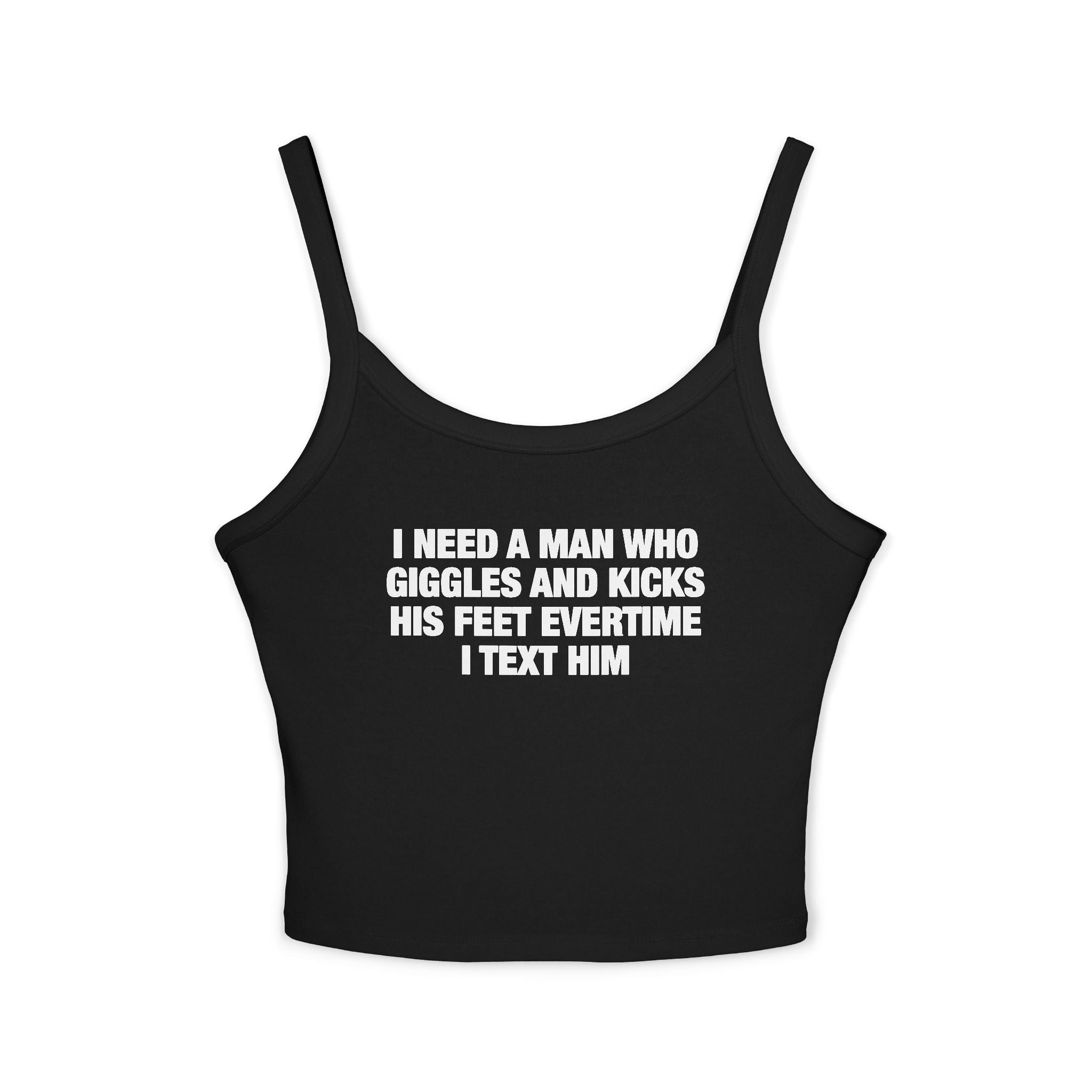 I Need A Man Who Giggles And Kicks His Feet Evertime I Text Him Spaghetti Strap Cami