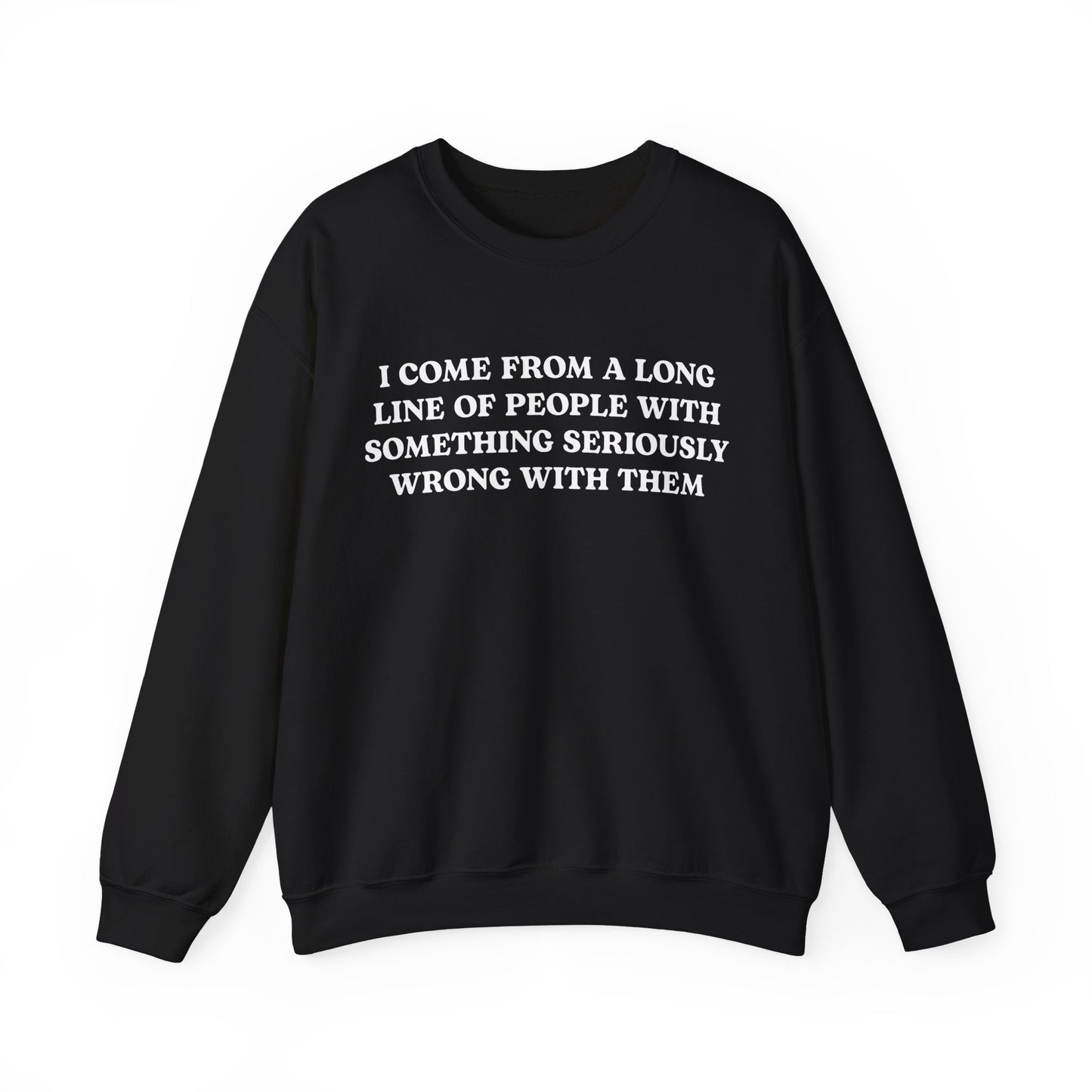 I Come From A Long Line Of People With Something Seriously Wrong With Them Crewneck