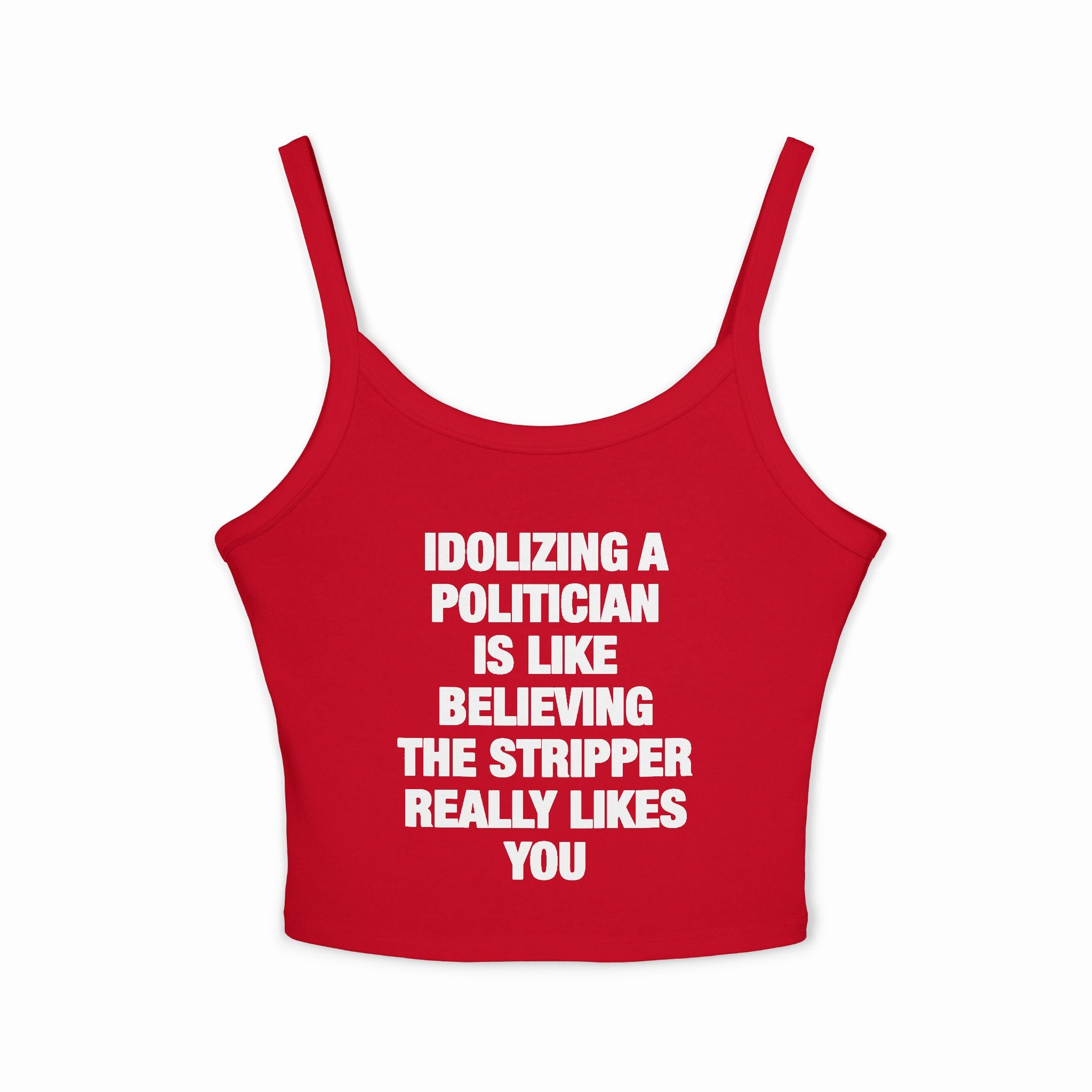 Idolizing A Politician Is Like Believing The Stripper Really Likes You Spaghetti Strap Cami