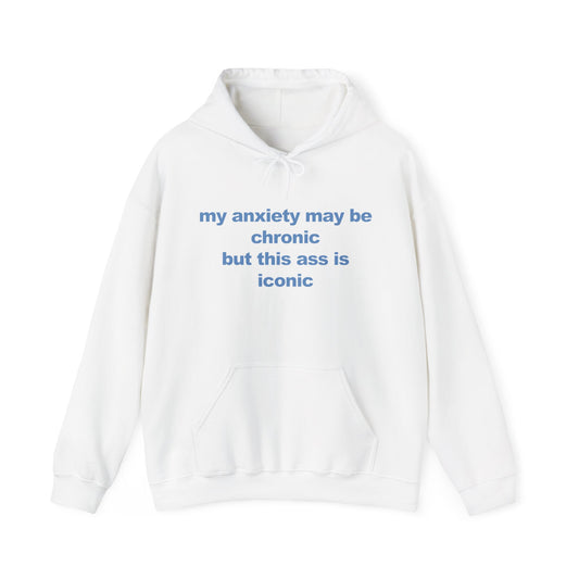 My Anxiety May Be Chronic But This Ass Is Iconic Hoodie