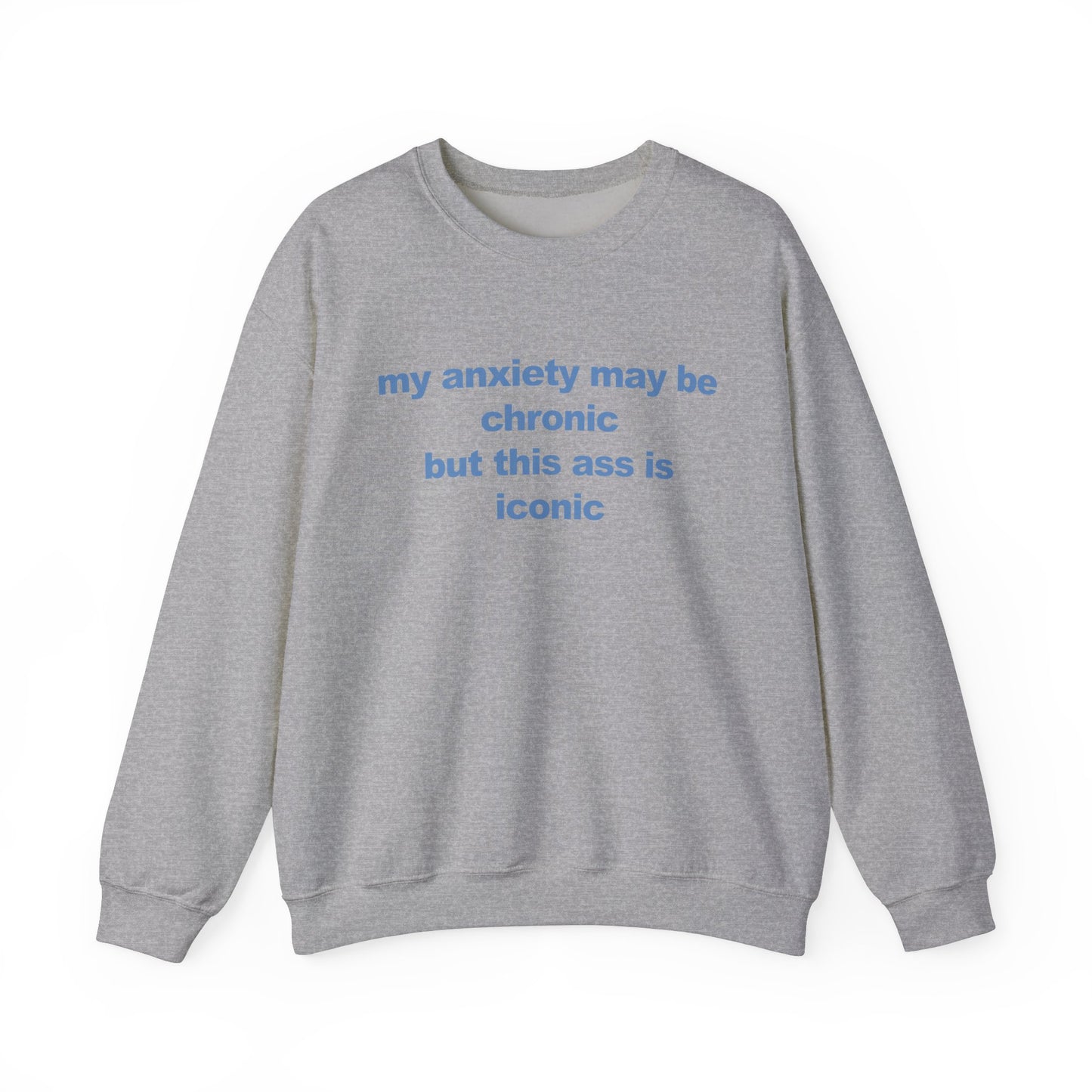 My Anxiety May Be Chronic But This Ass Is Iconic Crewneck