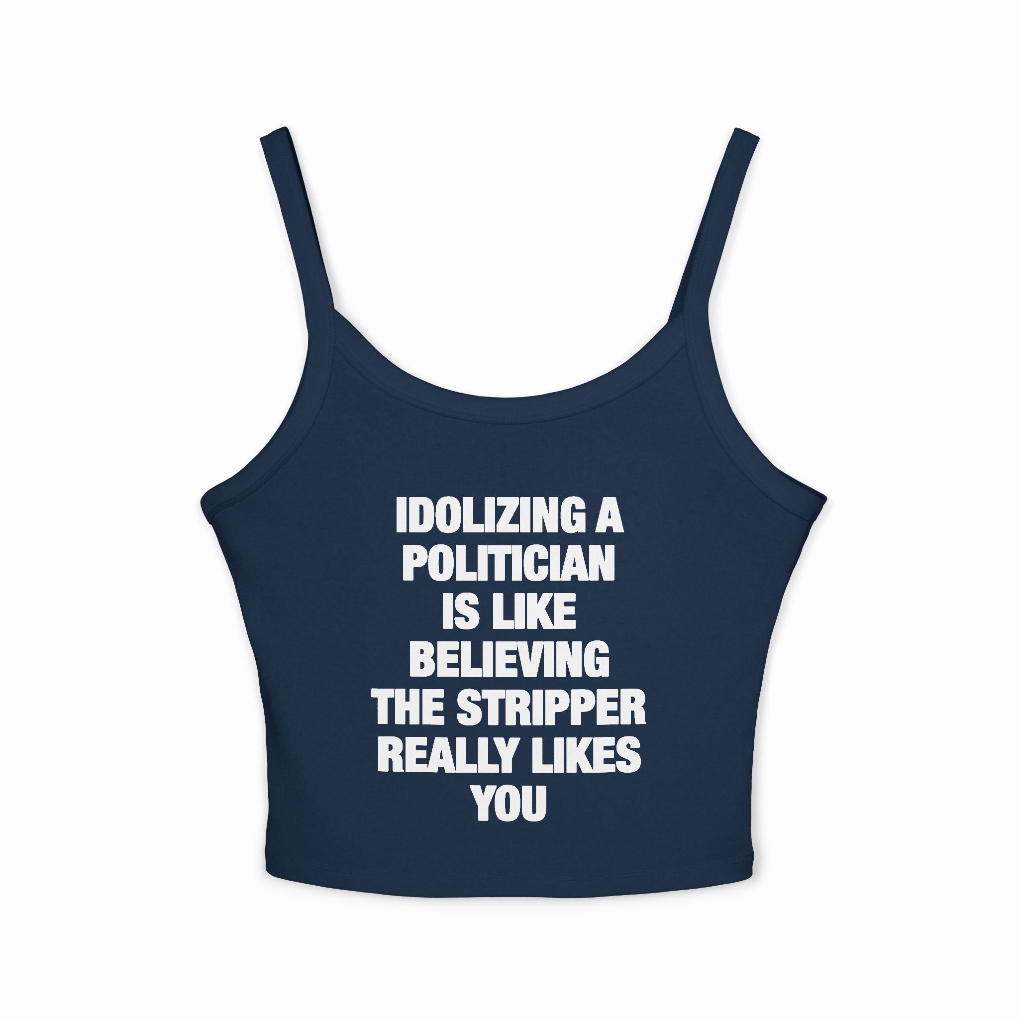 Idolizing A Politician Is Like Believing The Stripper Really Likes You Spaghetti Strap Cami