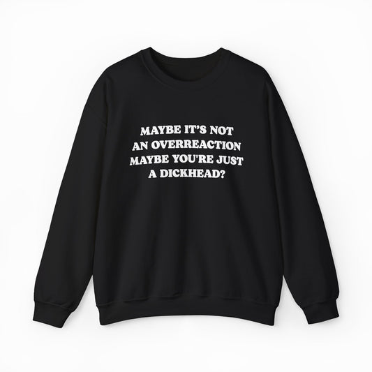 Maybe It's Not An Overreaction Maybe You're Just A Dickhead? Crewneck