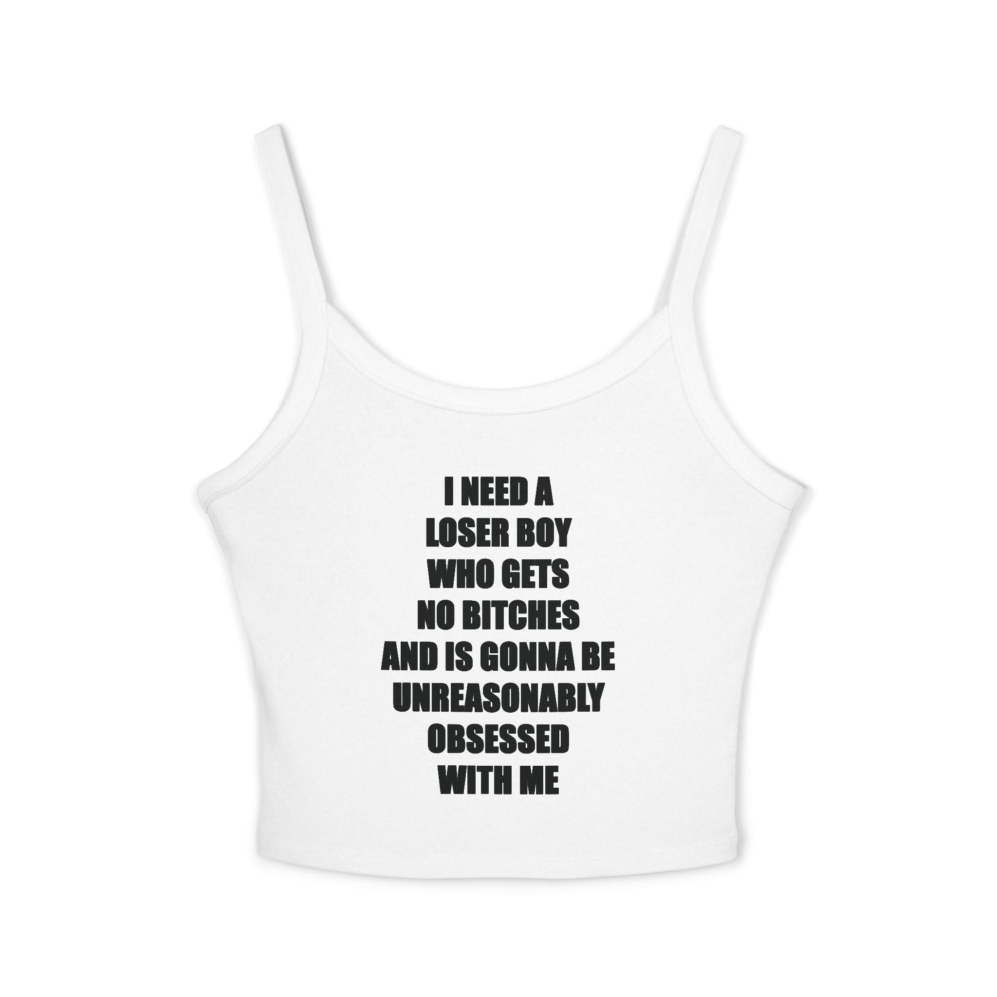 I Need A Loser Boy Who Gets No Bitches And Is Gonna Be Unreasonably Obsessed With Me Tank Top