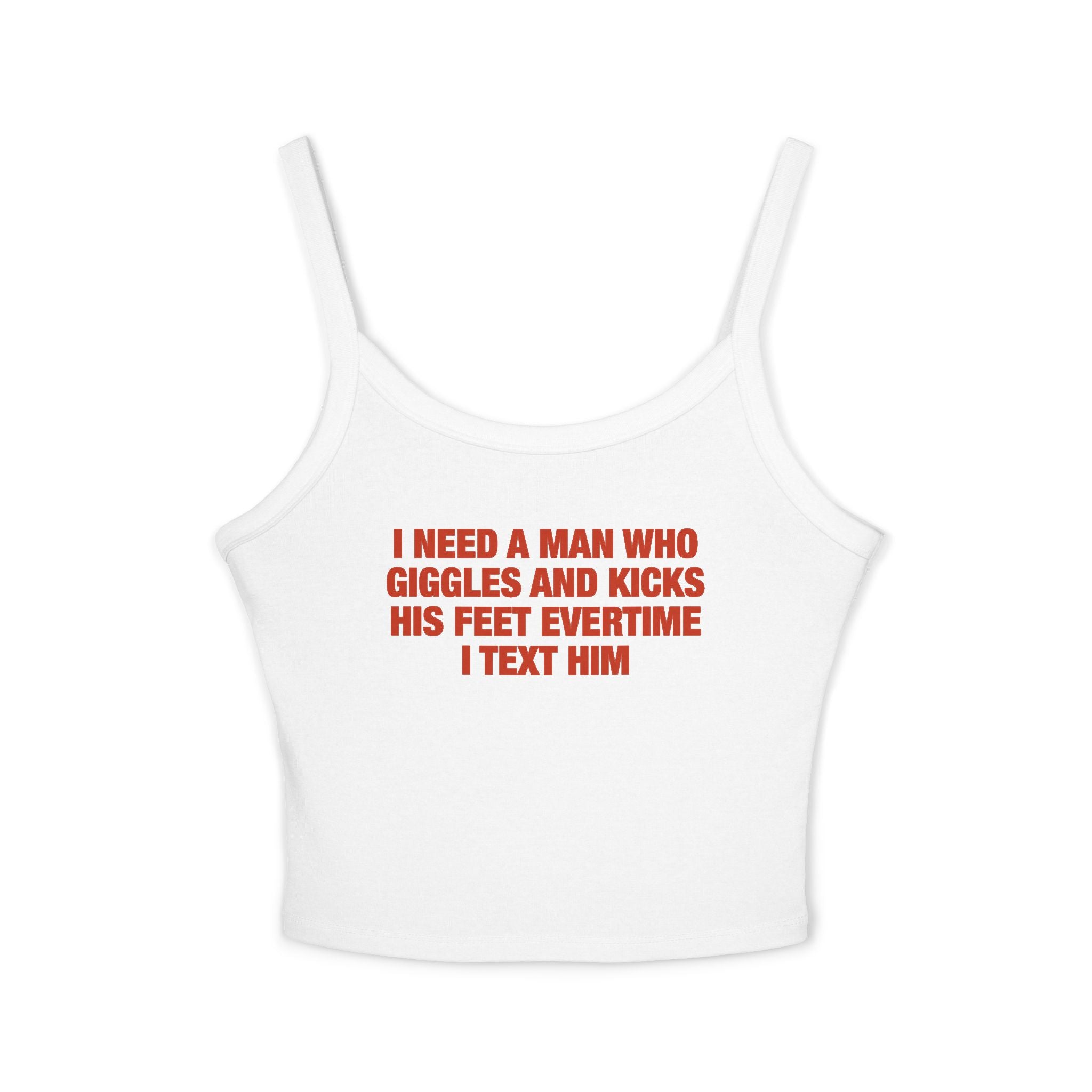 I Need A Man Who Giggles And Kicks His Feet Evertime I Text Him Spaghetti Strap Cami