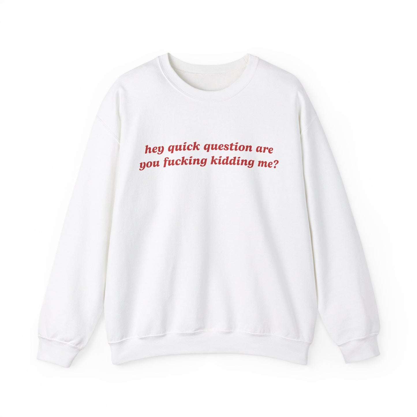 Hey Quick Question Are You Fucking Kidding Me? Crewneck