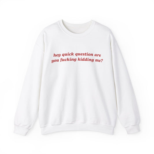 Hey Quick Question Are You Fucking Kidding Me? Crewneck