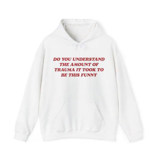 Do You Understand The Amount Of Trauma It Took To Be This Funny Hoodie