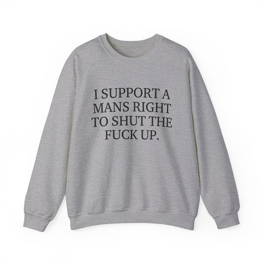 I Support A Mans Right To Shut The Fuck Up. Crewneck