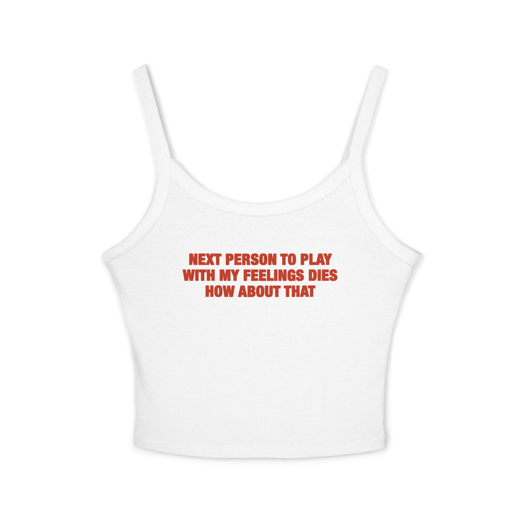 Next Person To Play With My Feelings Dies How About That Spaghetti Strap Cami
