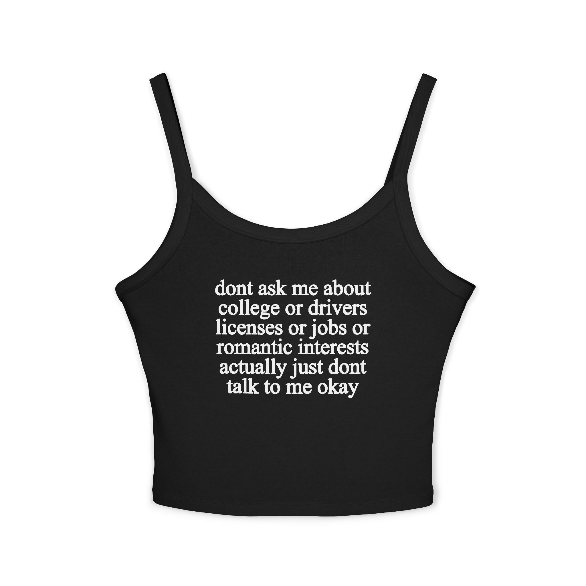Don't Ask Me About College Or Drivers Licenses Or Jobs Or Romantic Interests Actually Just Dont Talk To Me Okay Tank Top