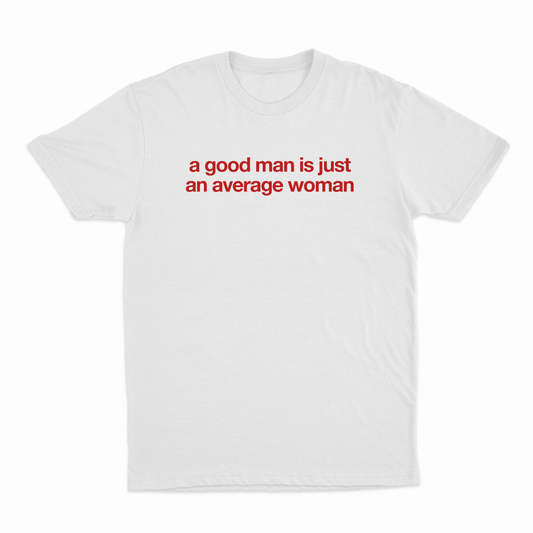 A Good Man Is Just An Average Woman T-Shirt