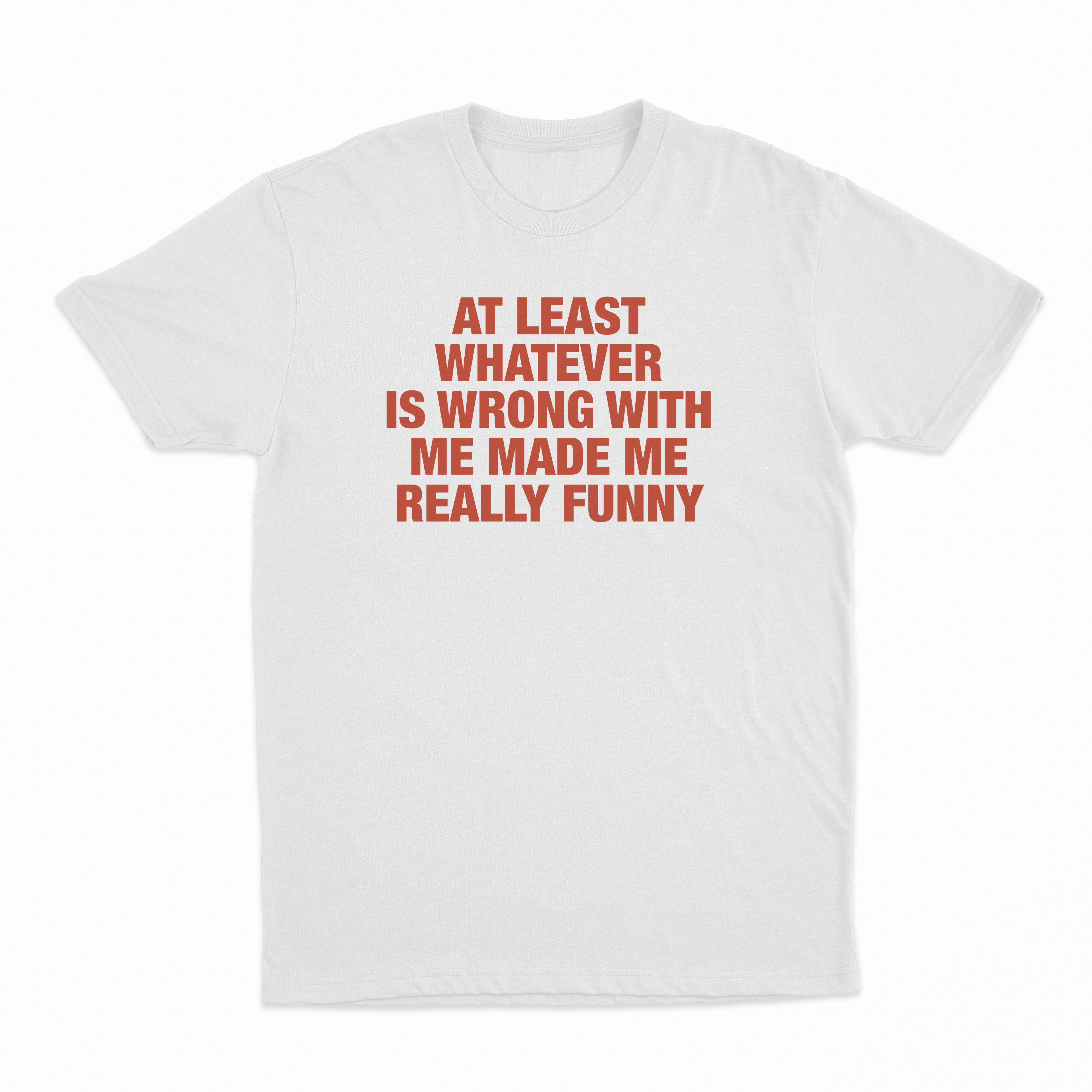 At Least Whatever Is Wrong With Me Made Me Really Funny T-Shirt
