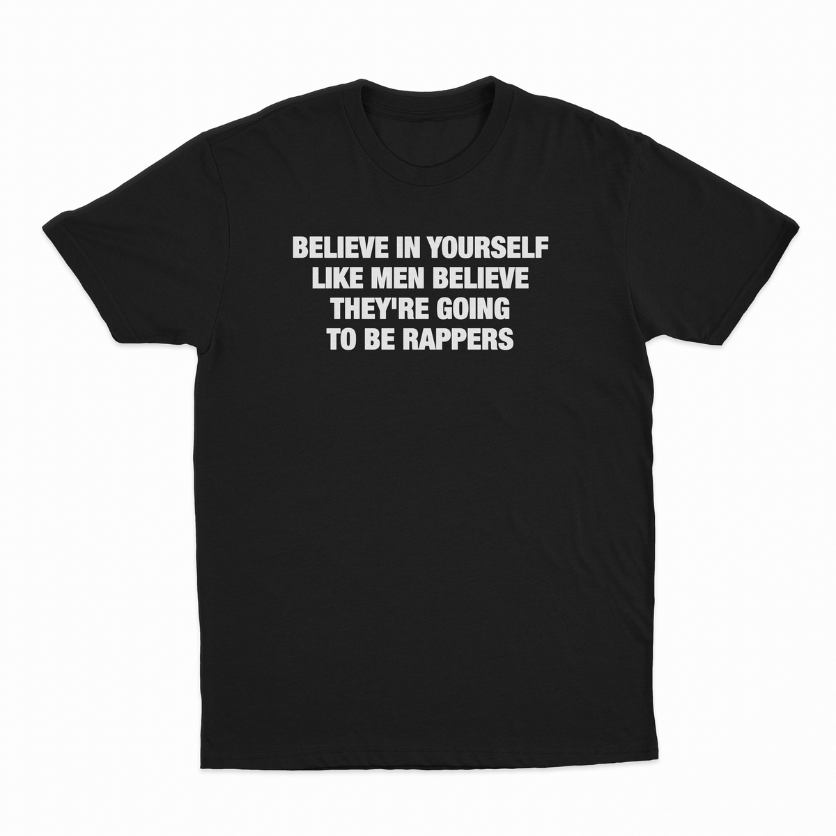 Believe In Yourself Like Men Believe They're Going To Be Rappers T-Shirt