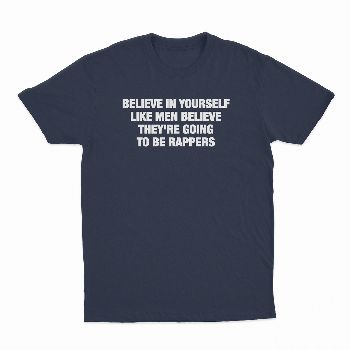Believe In Yourself Like Men Believe They're Going To Be Rappers T-Shirt