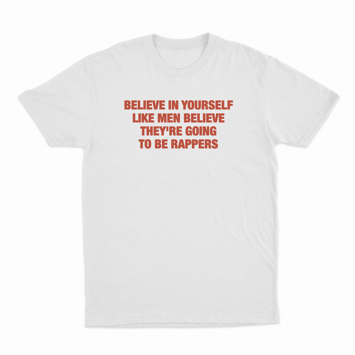 Believe In Yourself Like Men Believe They're Going To Be Rappers T-Shirt