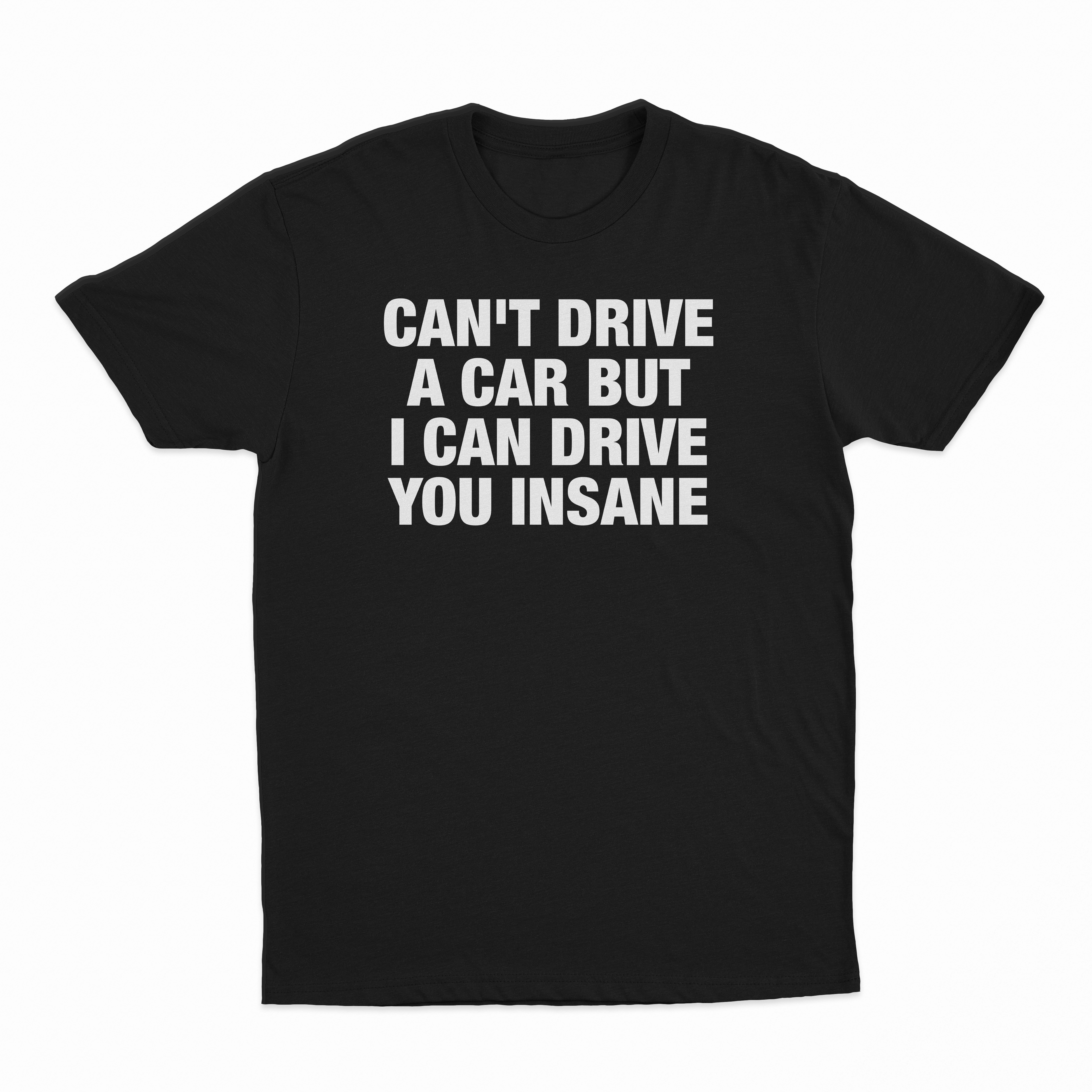 Can't Drive A Car But I Can Drive You Insane T-Shirt