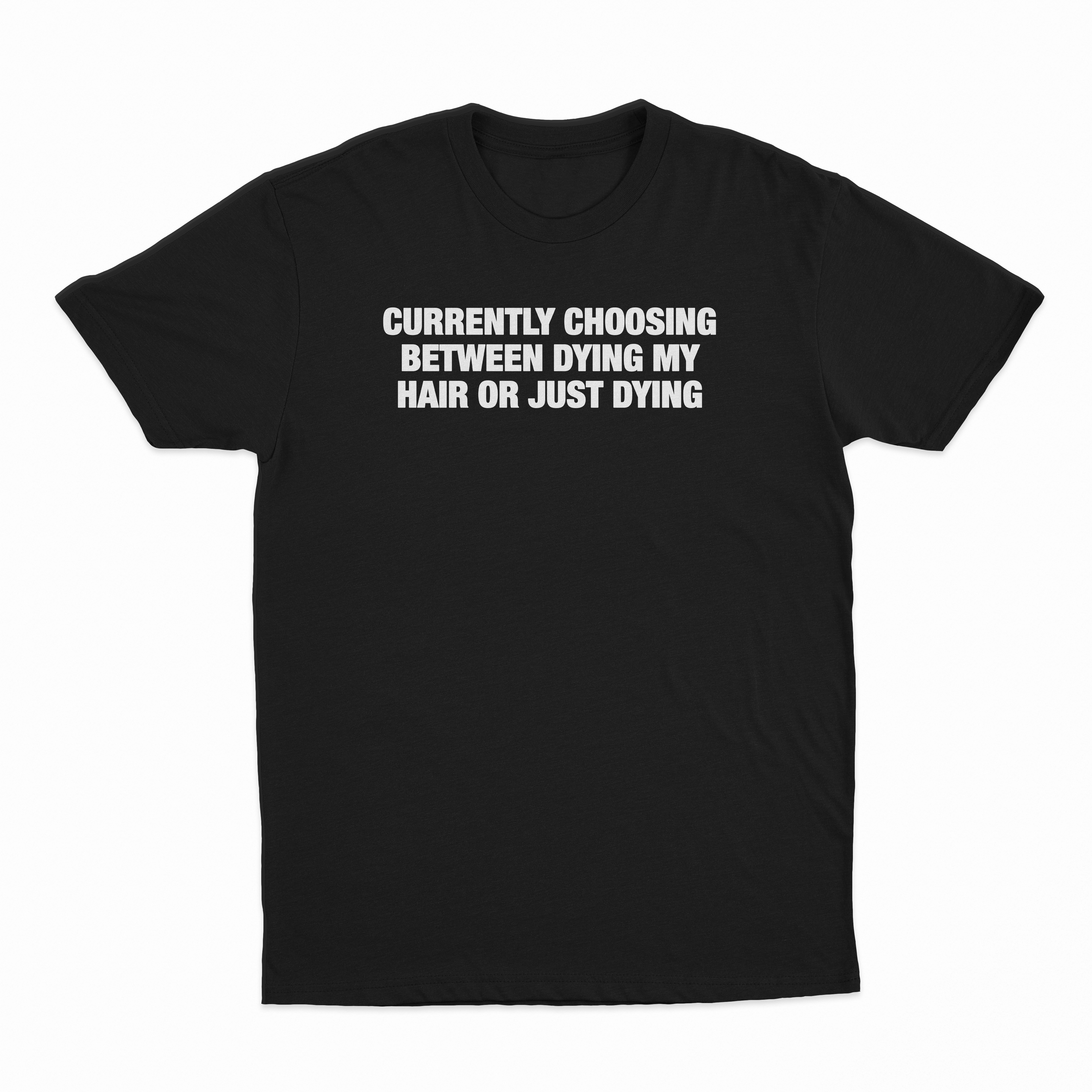 Currently Choosing Between Dying My Hair Or Just Dying T-Shirt