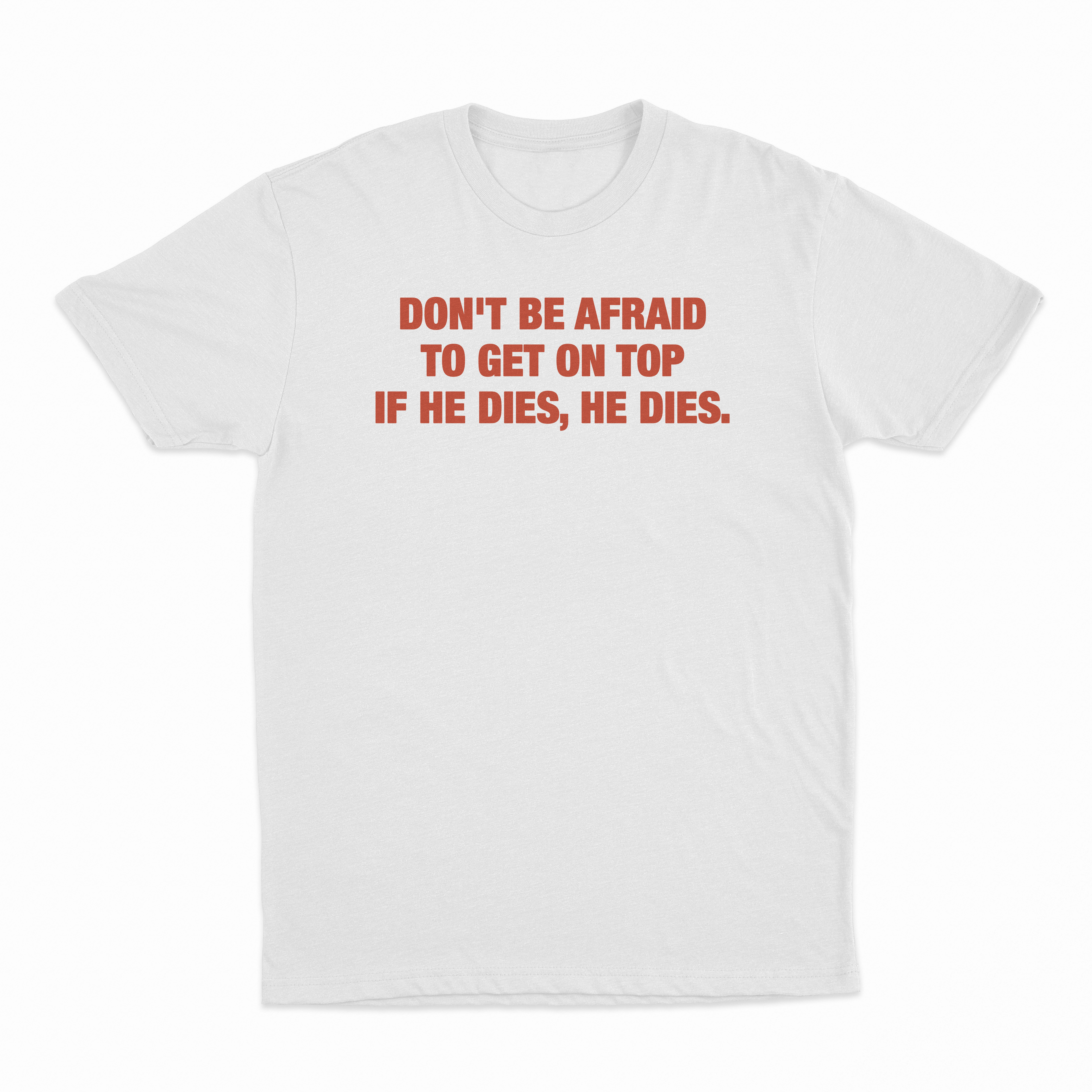 Don't Be Afraid To Get On Top If He Dies He Dies T-Shirt