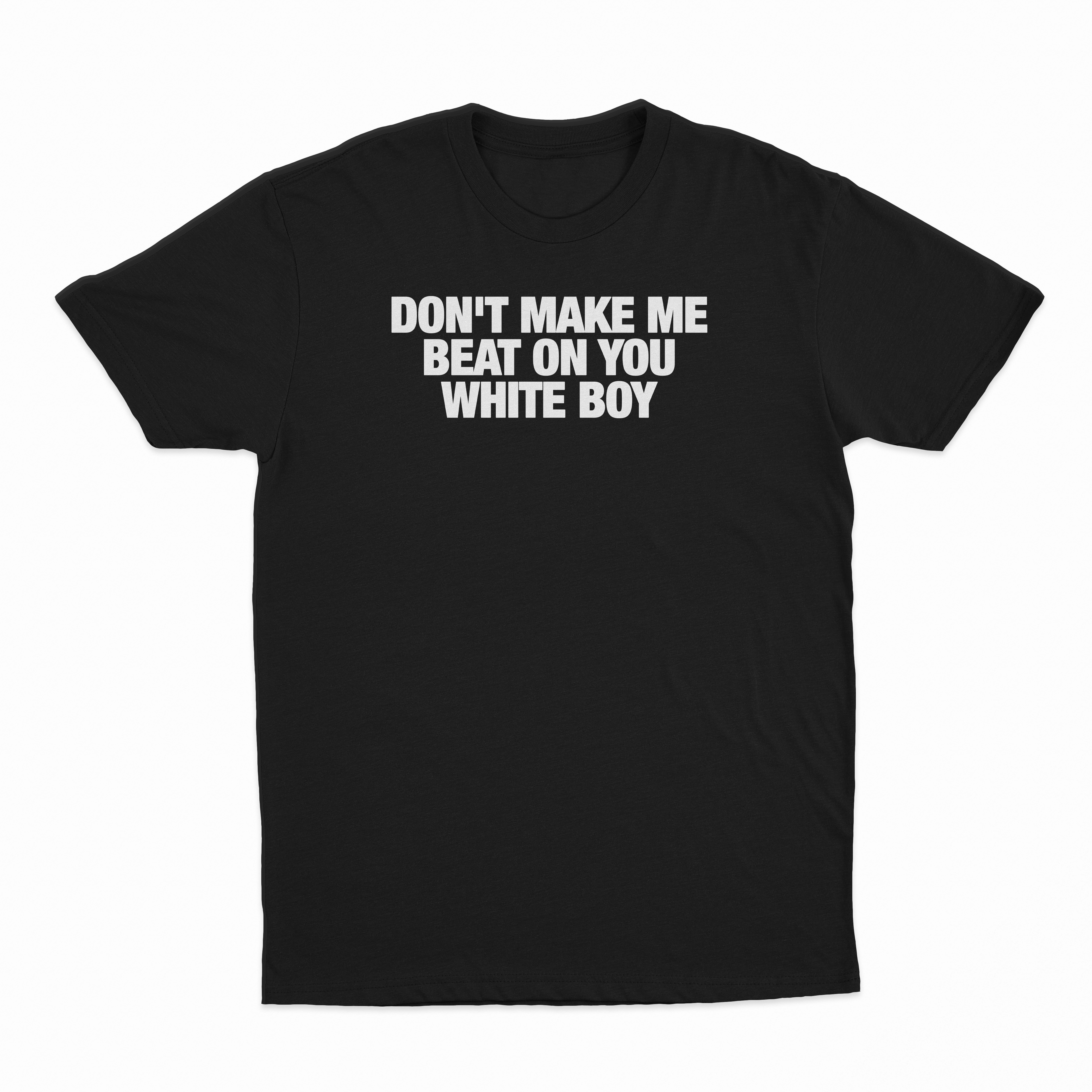 Don't Make Me Beat On You White Boy T-Shirt