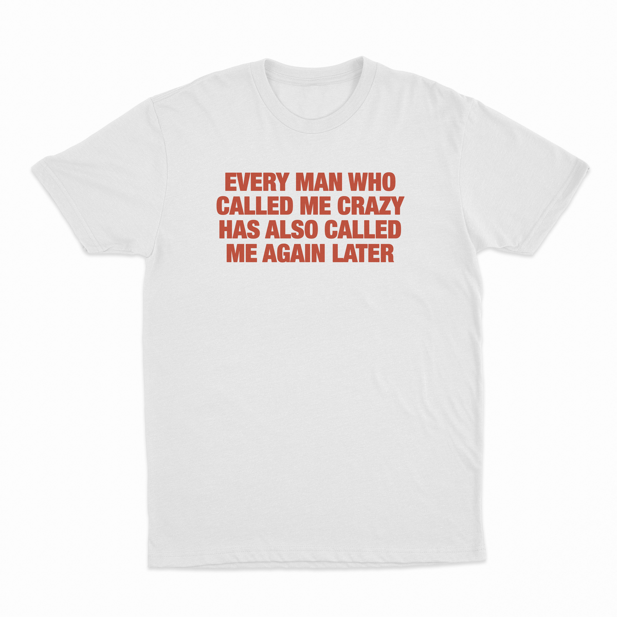Every Man Who Called Me Crazy Has Also Called Me Again Later T-Shirt