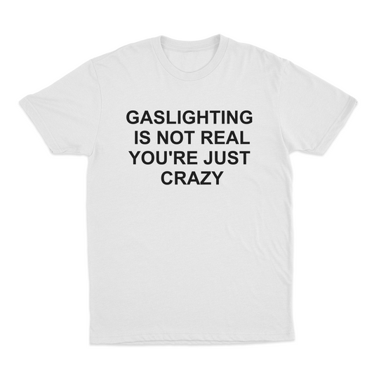 Gaslighting Is Not Real You're Just Crazy T-Shirt