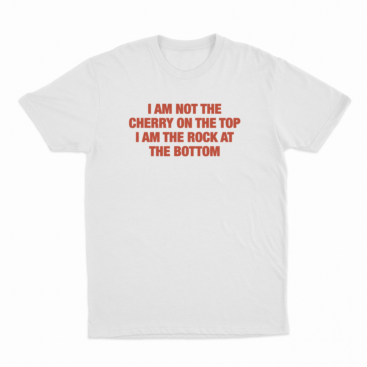 I Am Not The Cherry On The Top I Am The Rock At The Bottom T-Shirt
