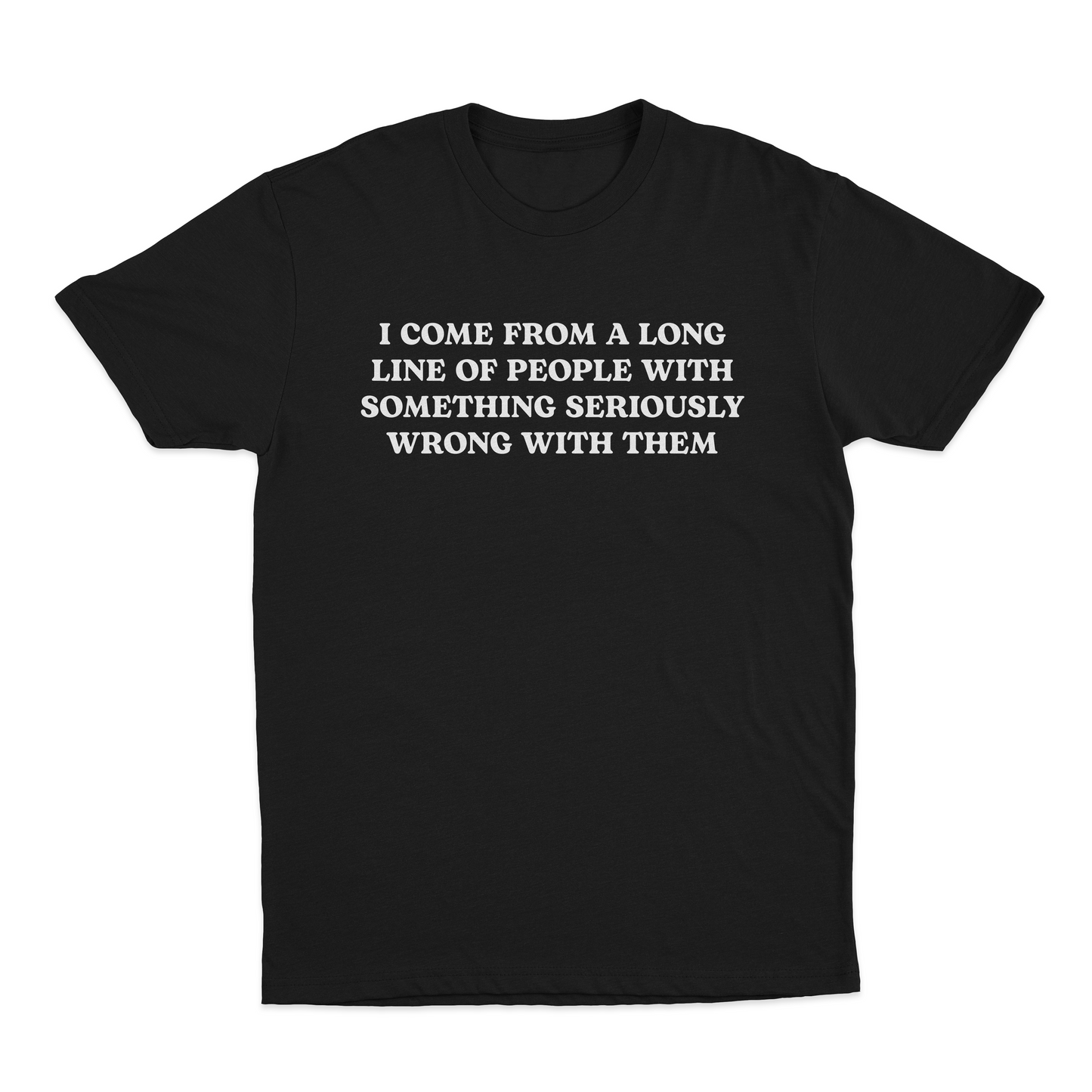 I Come From A Long Line Of People With Something Seriously Wrong With Them T-Shirt