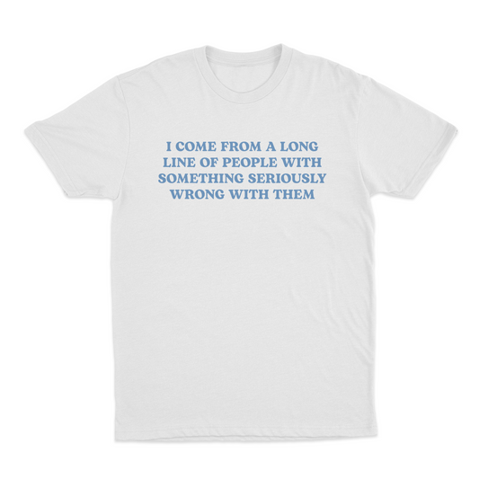 I Come From A Long Line Of People With Something Seriously Wrong With Them T-Shirt